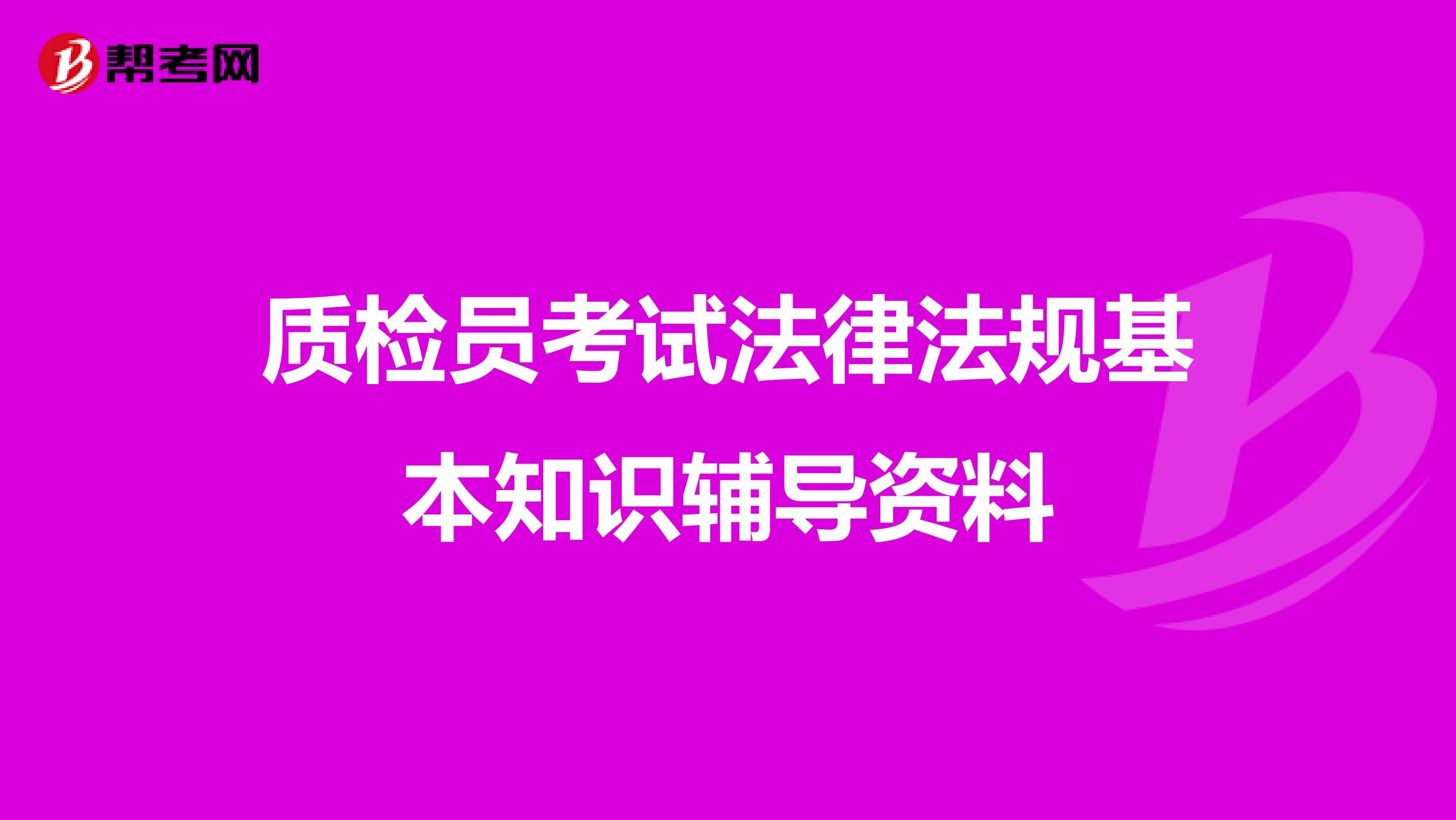 质检员考试法律法规基本知识辅导资料