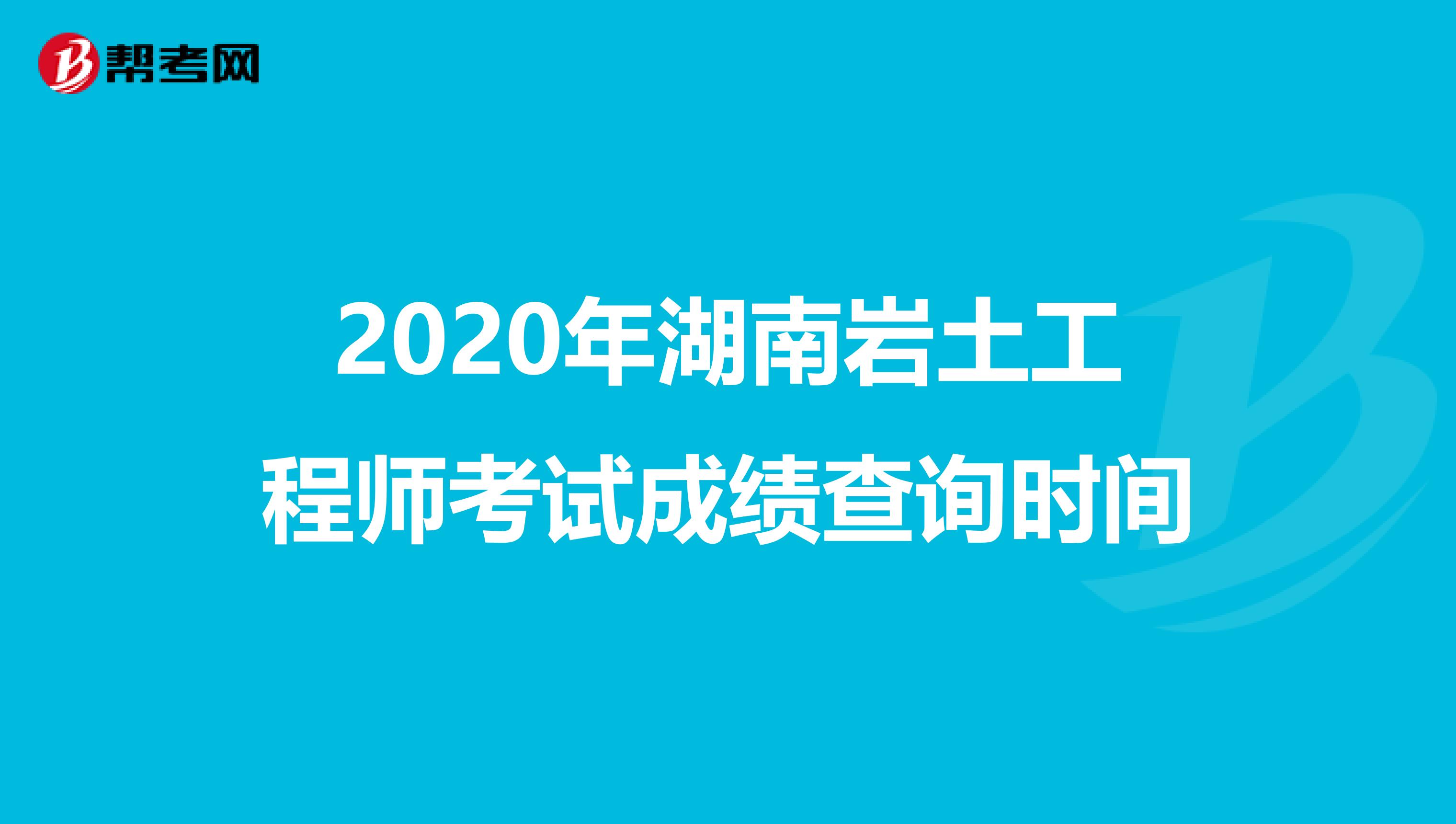 2020年湖南岩土工程师考试成绩查询时间