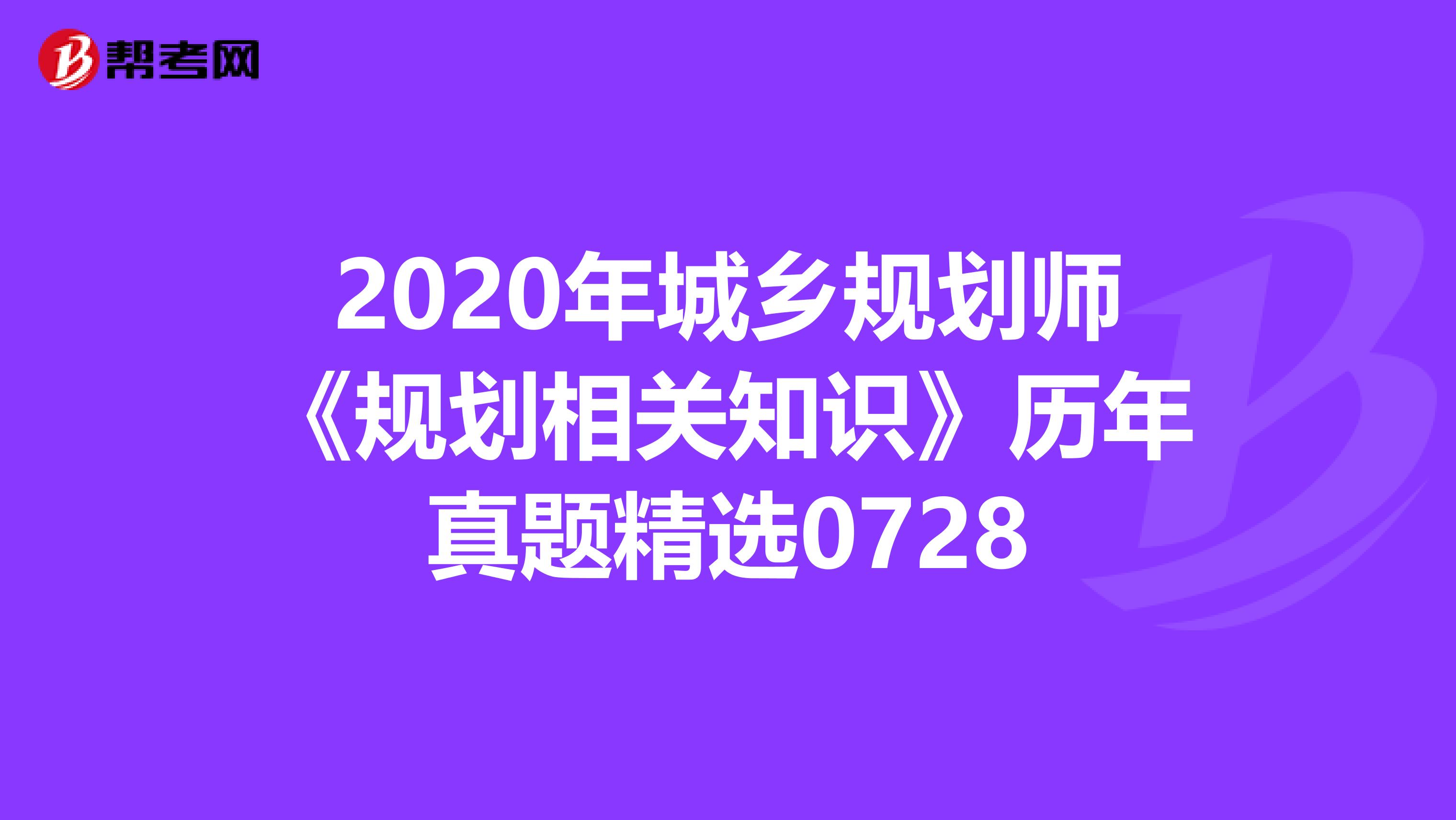 2020年城乡规划师《规划相关知识》历年真题精选0728