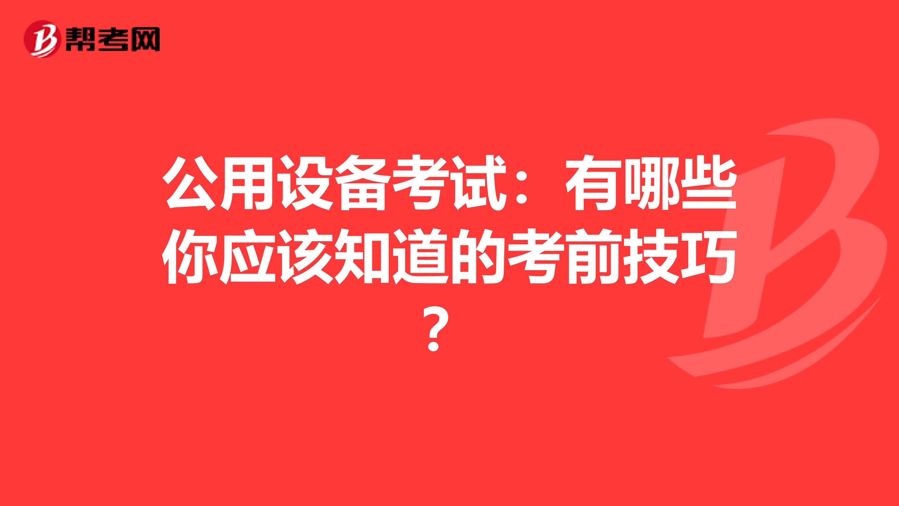 公用设备考试：有哪些你应该知道的考前技巧？
