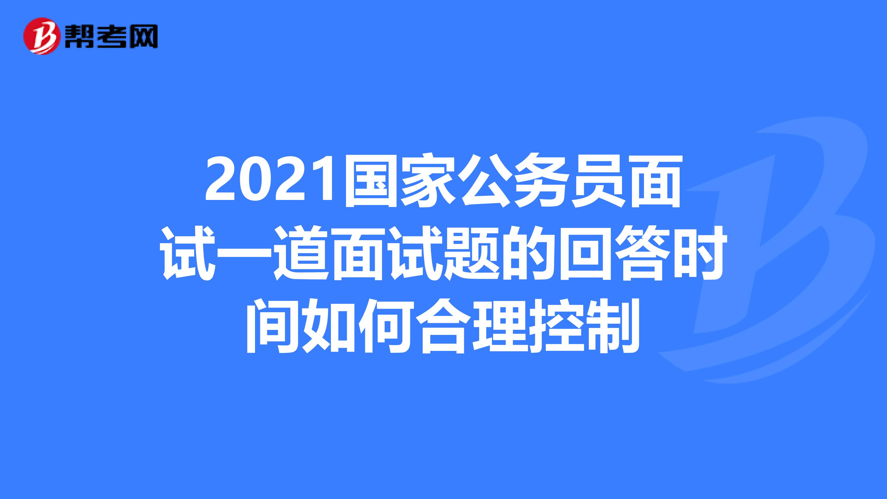 2021国家公务员面试一道面试题的回答时间如何合理控制