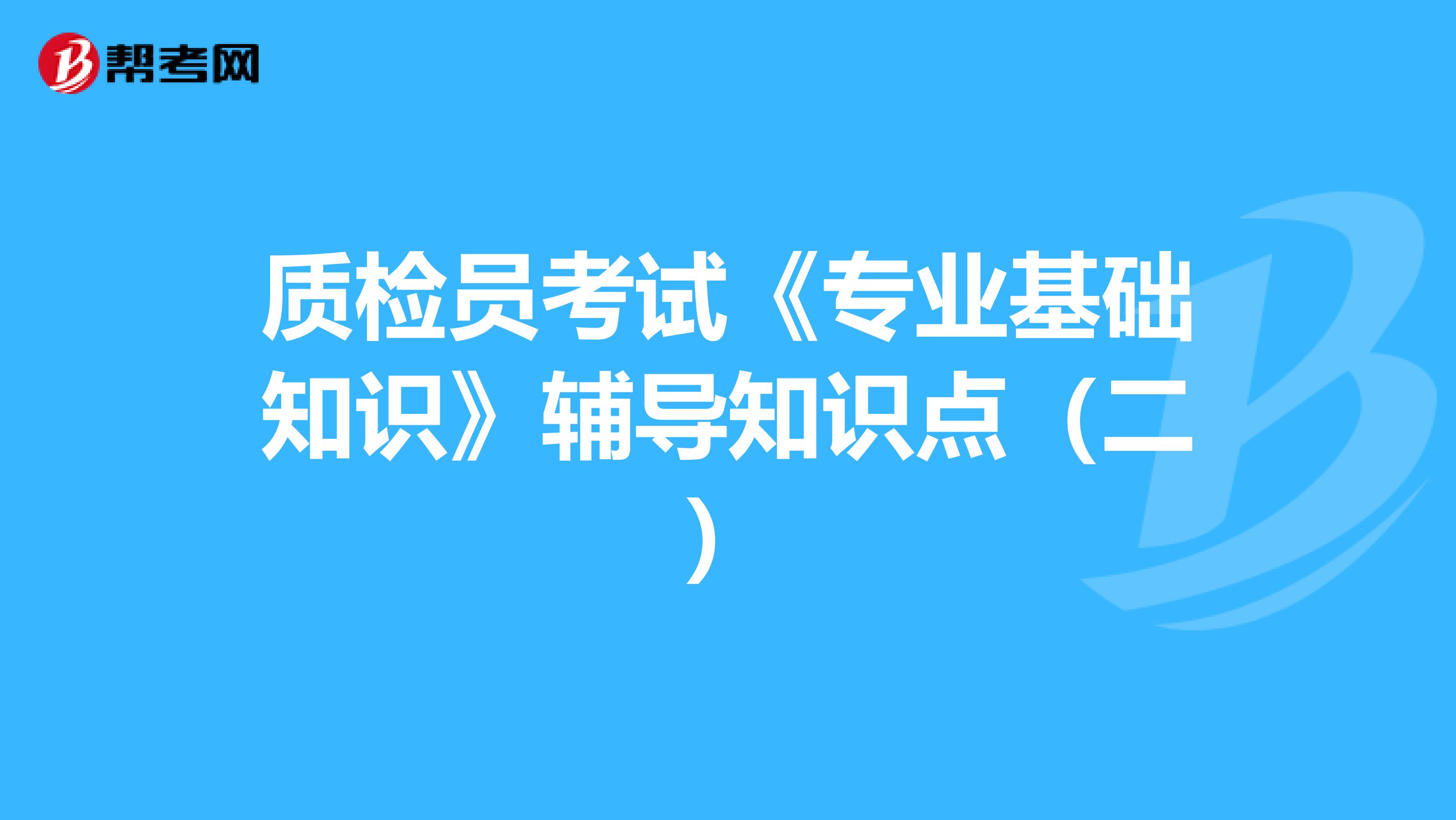 质检员考试《专业基础知识》辅导知识点（二）