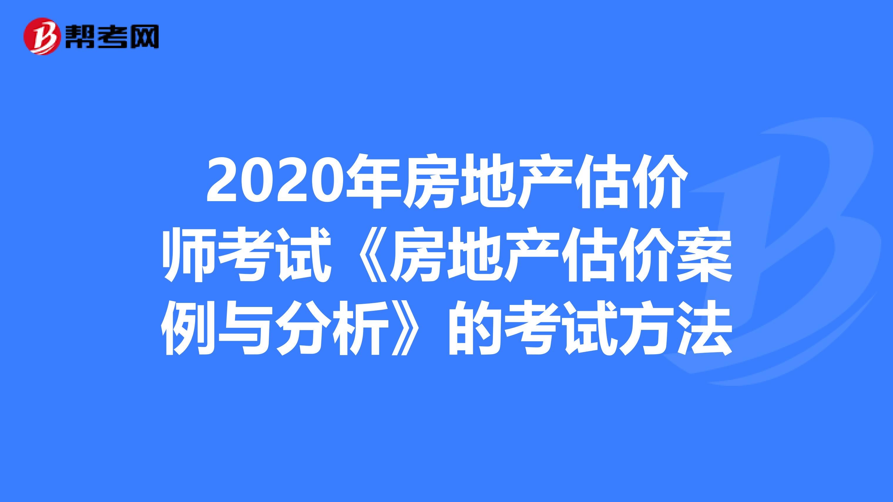 2020年房地产估价师考试《房地产估价案例与分析》的考试方法