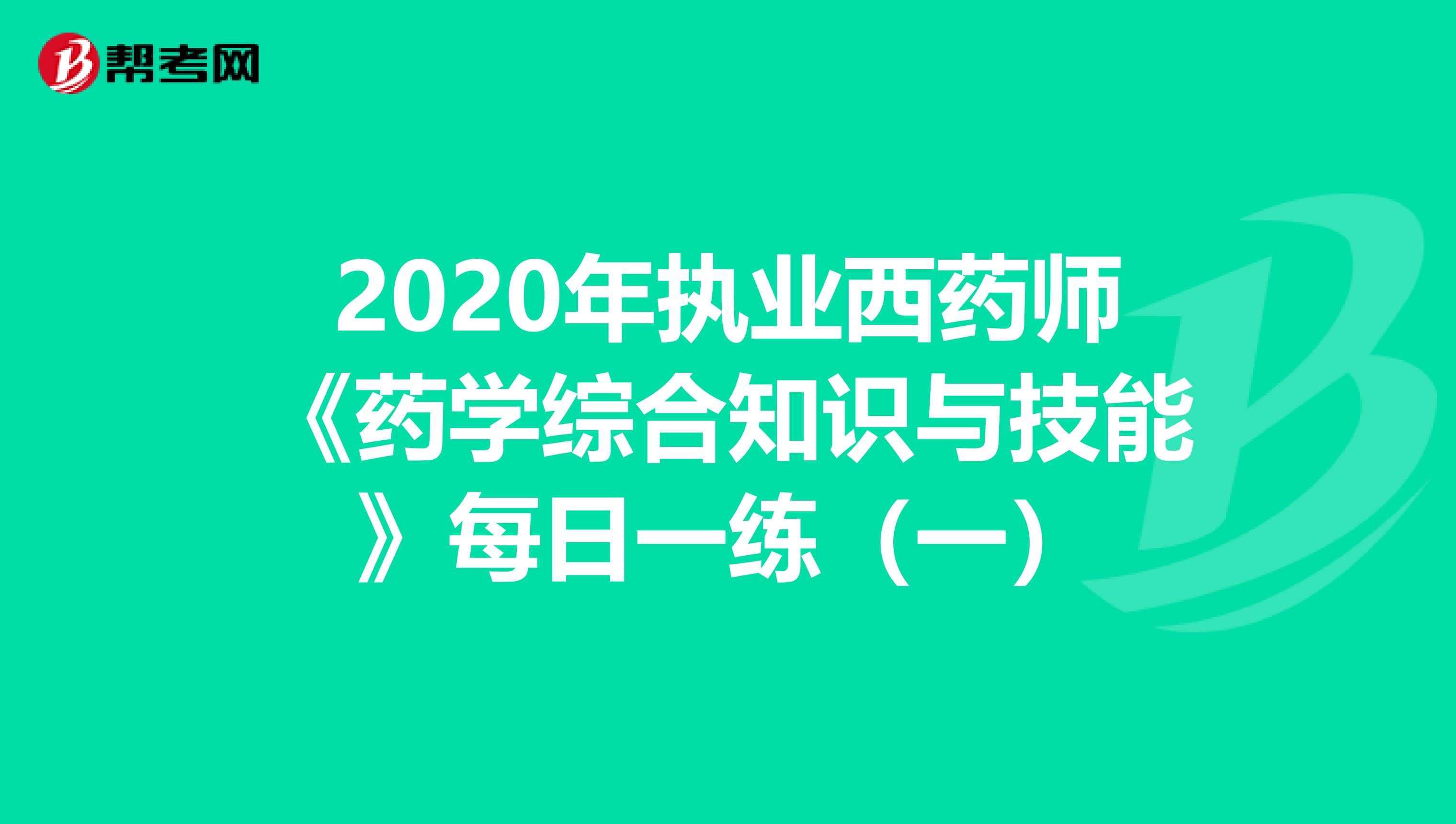 2020年执业西药师《药学综合知识与技能》每日一练（一）