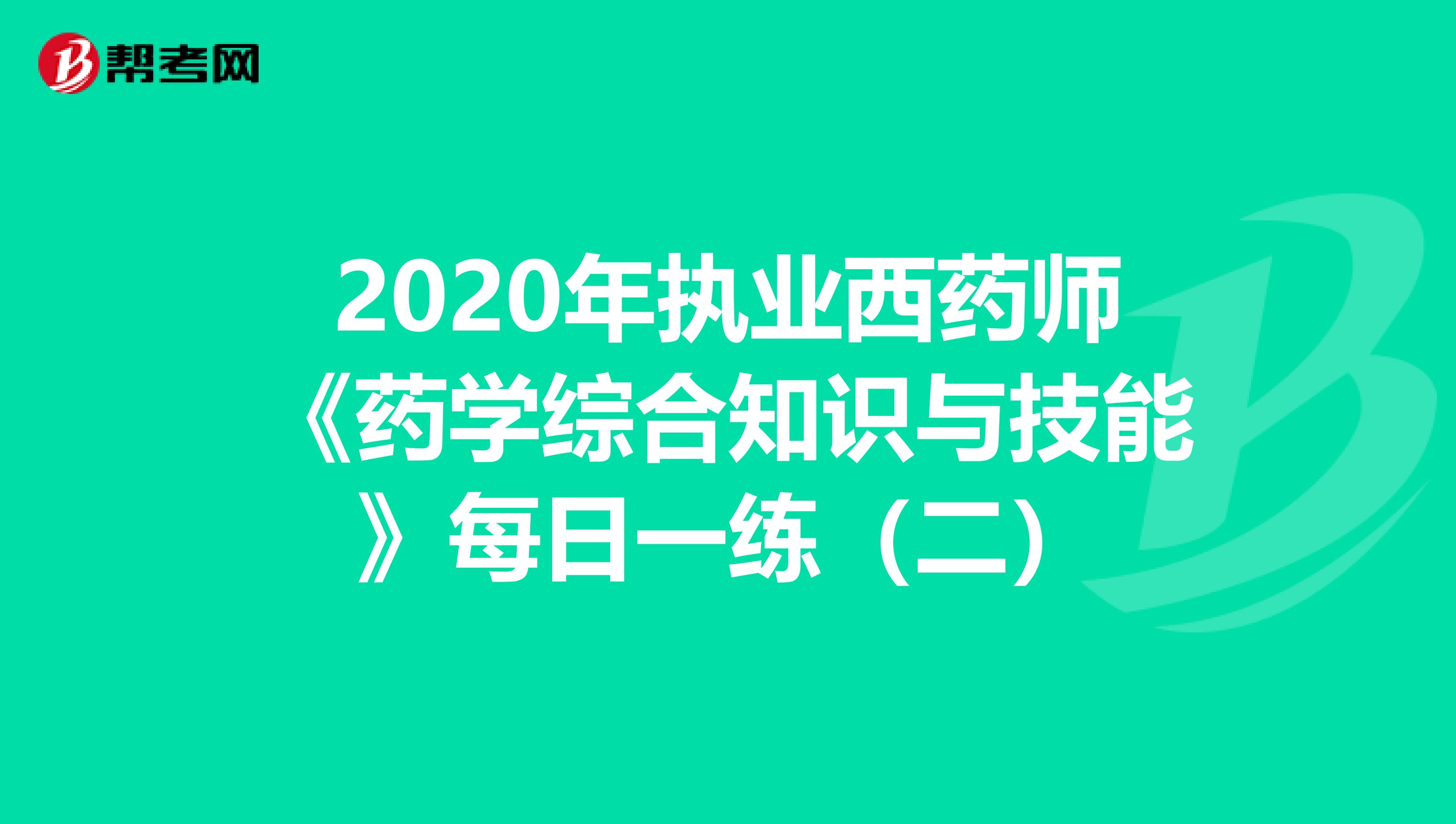 2020年执业西药师《药学综合知识与技能》每日一练（二）