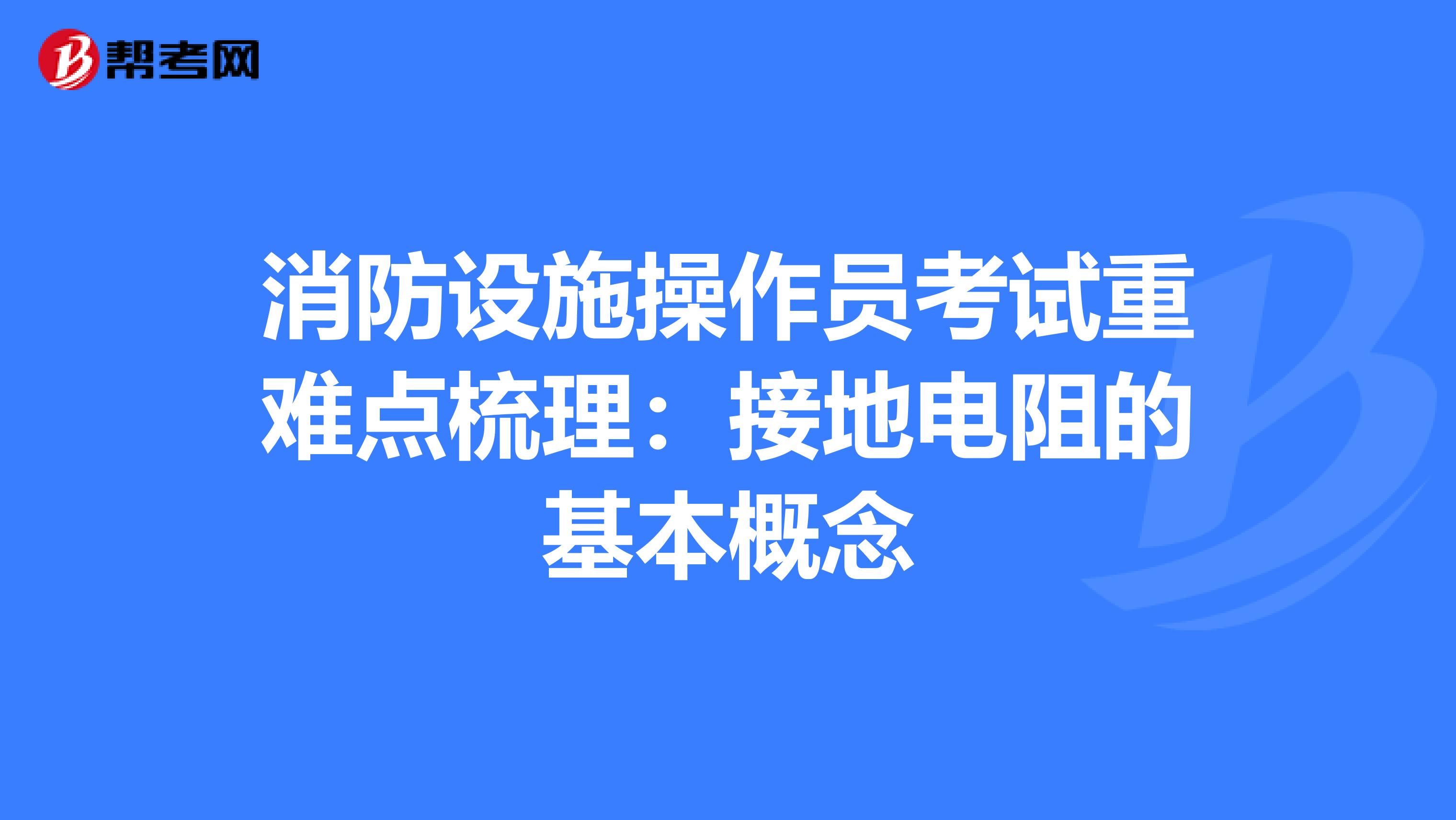 消防设施操作员考试重难点梳理：接地电阻的基本概念