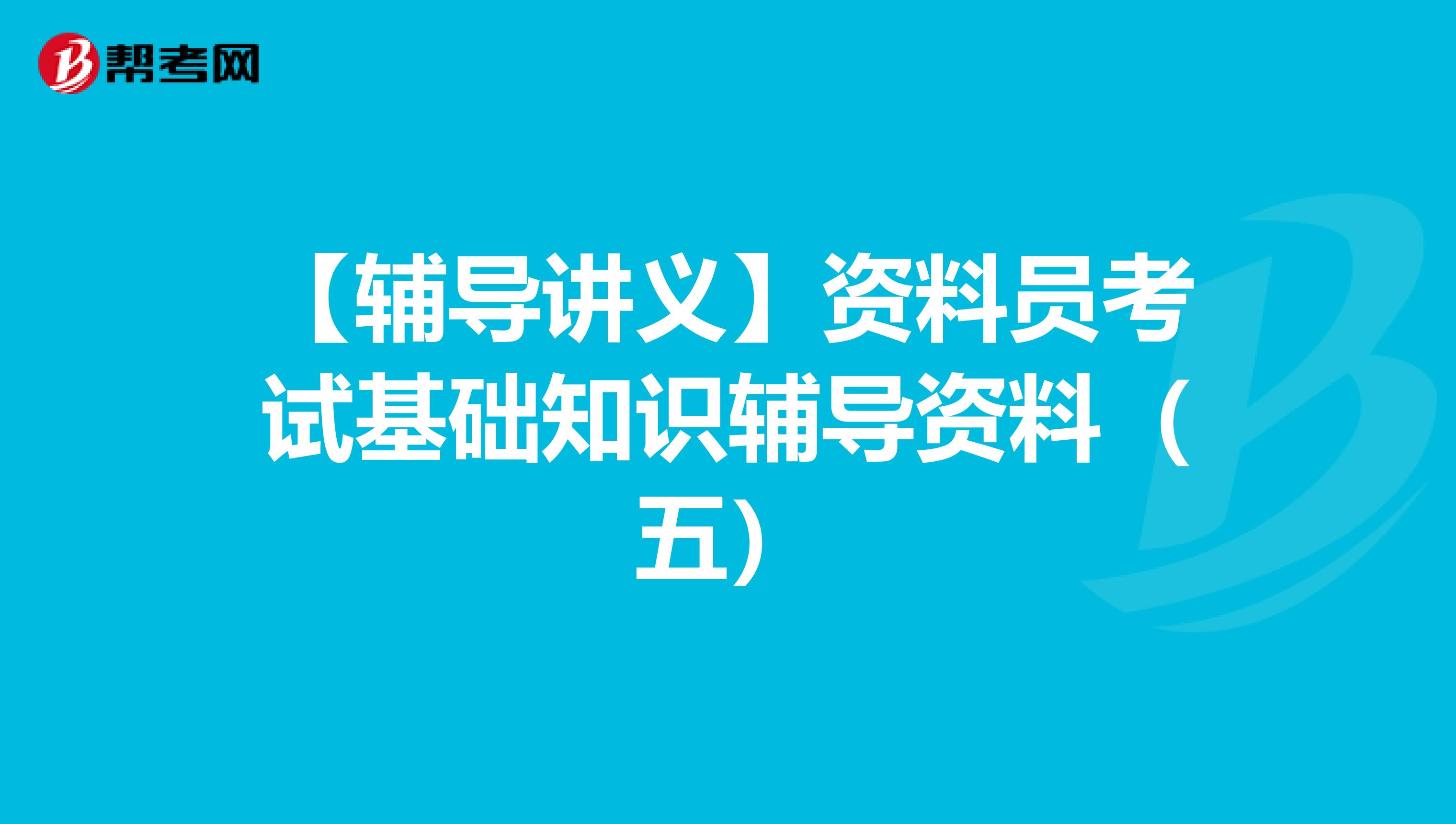 【辅导讲义】资料员考试基础知识辅导资料（五）