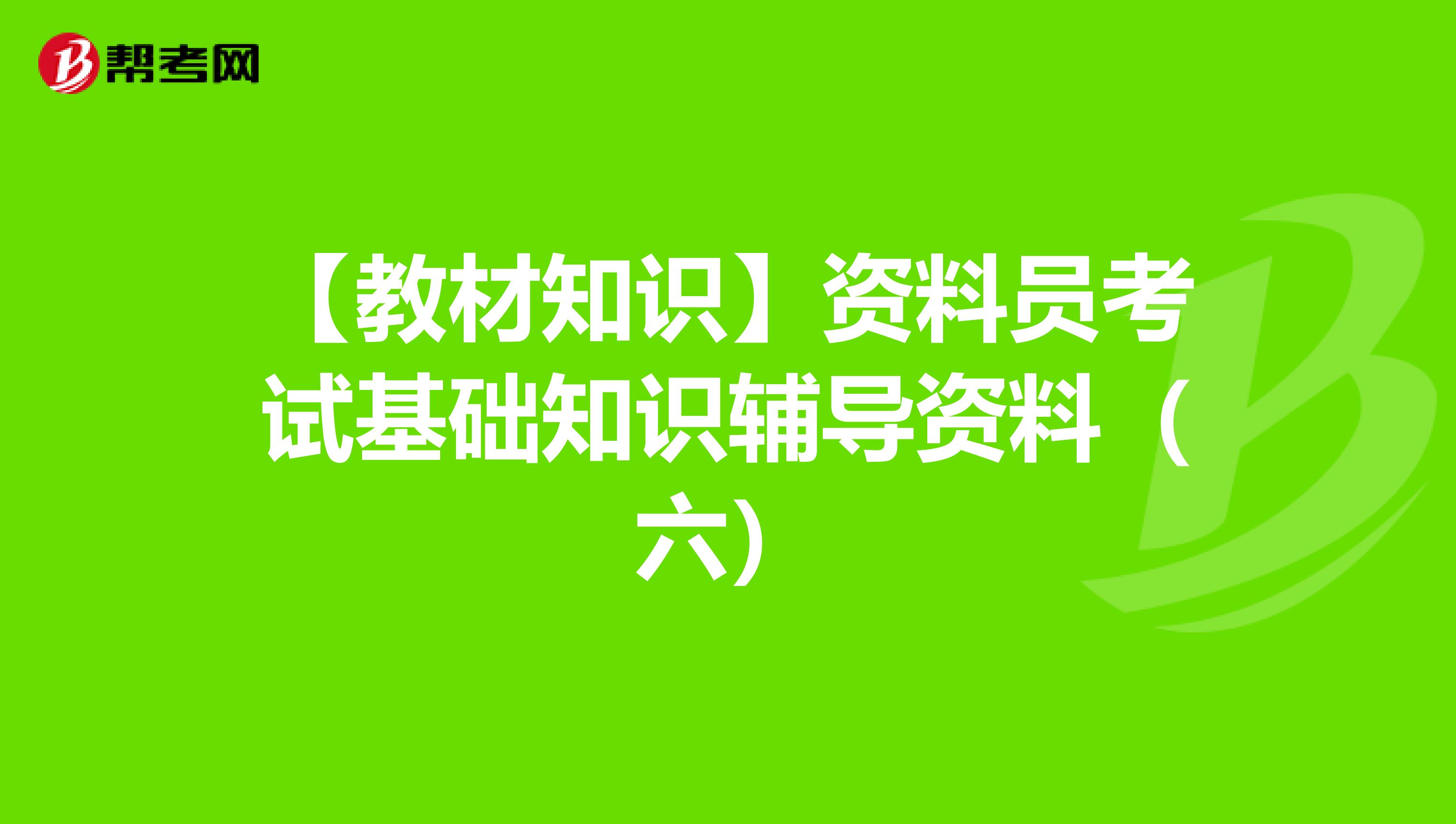 【教材知识】资料员考试基础知识辅导资料（六）