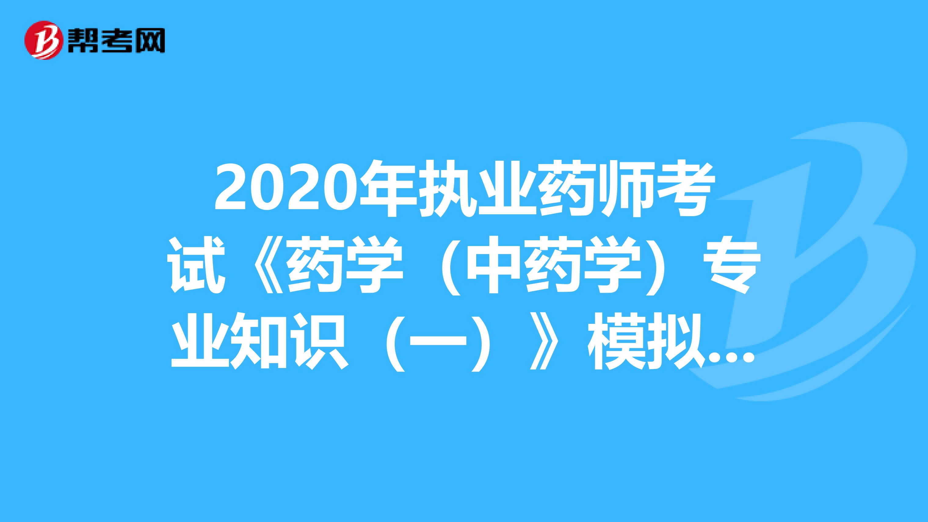 2020年执业药师考试《药学（中药学）专业知识（一）》模拟试题0728