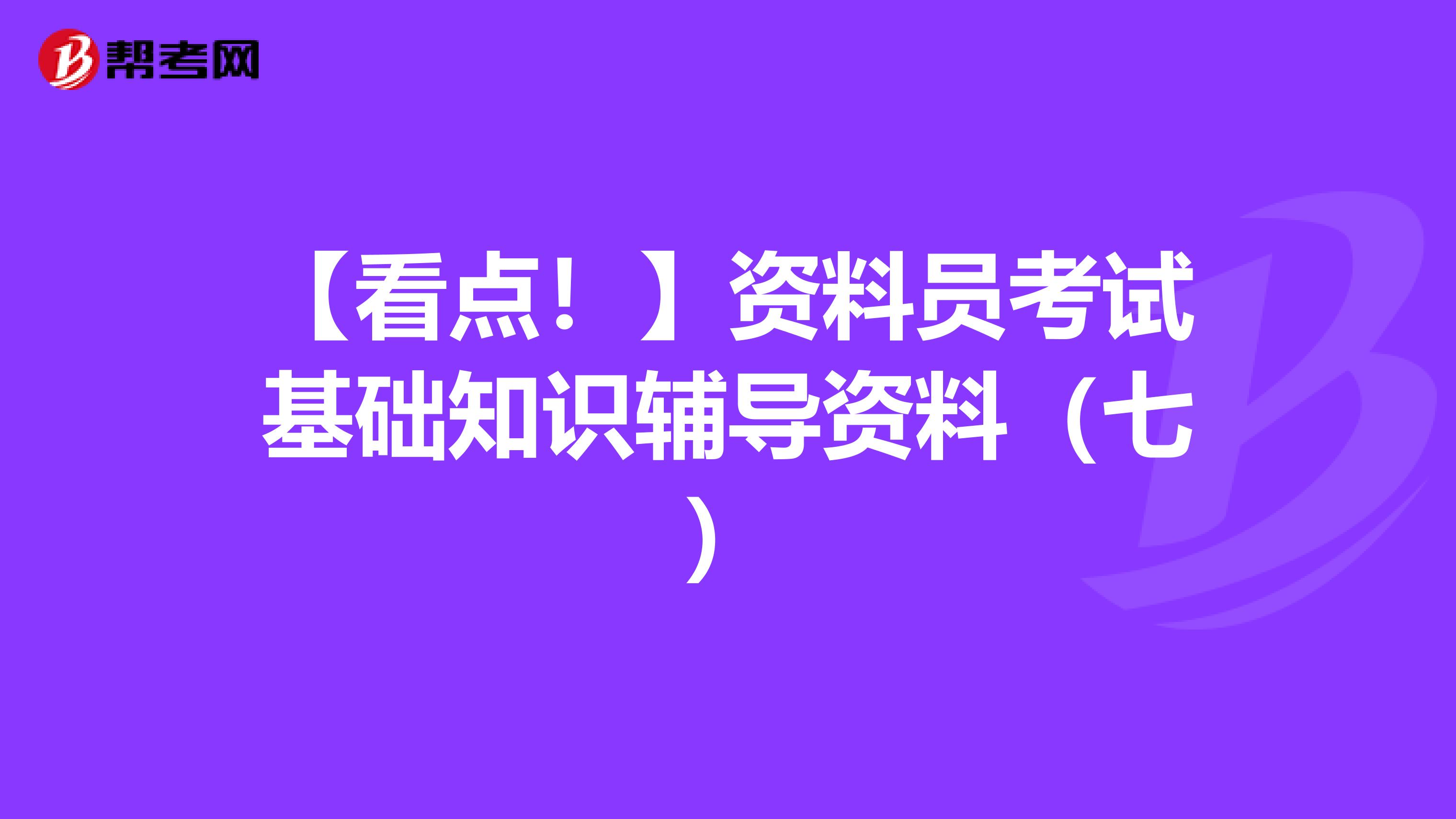 【看点！】资料员考试基础知识辅导资料（七）