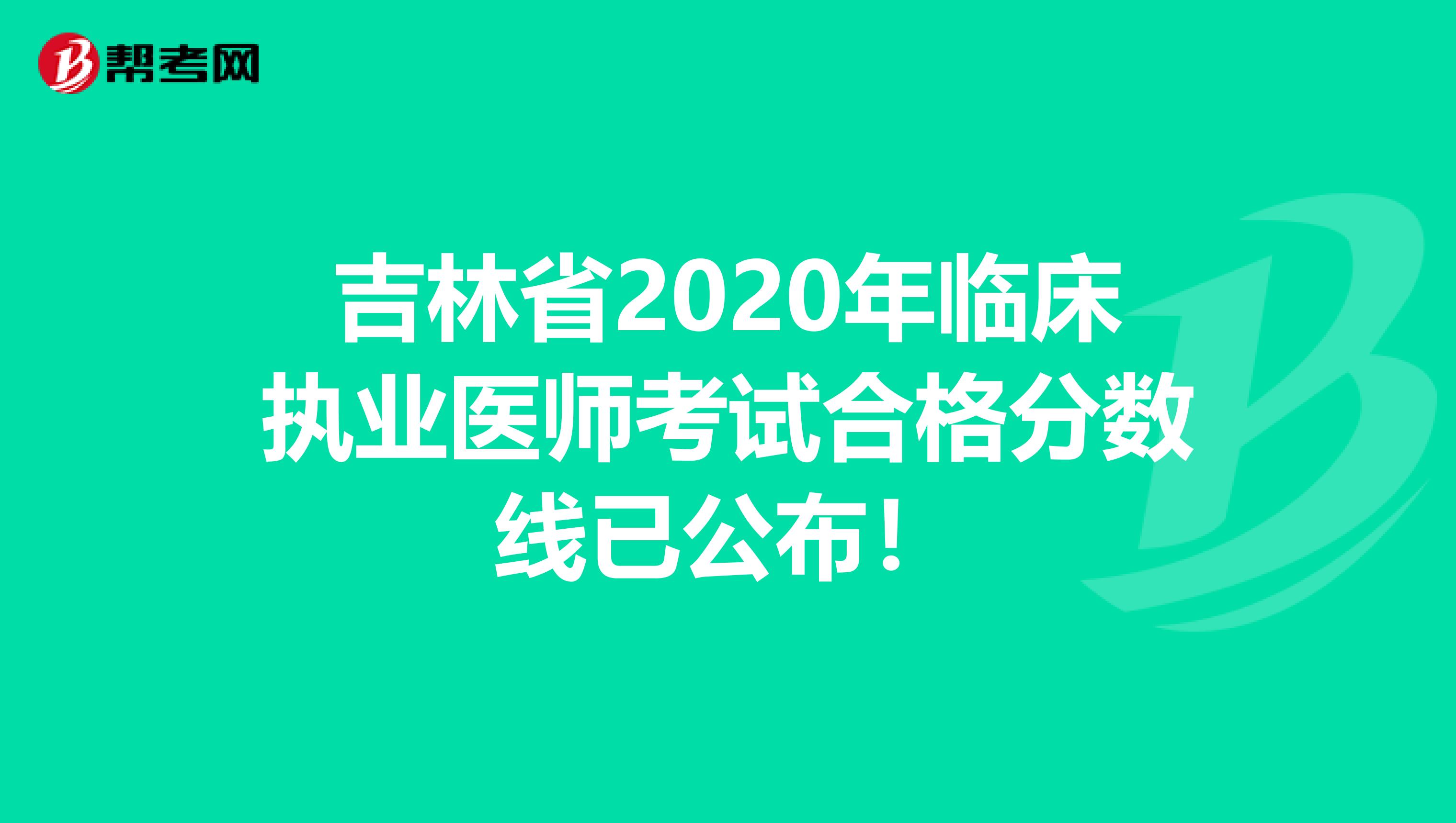 吉林省2020年臨床執業醫師考試合格分數線已公布！