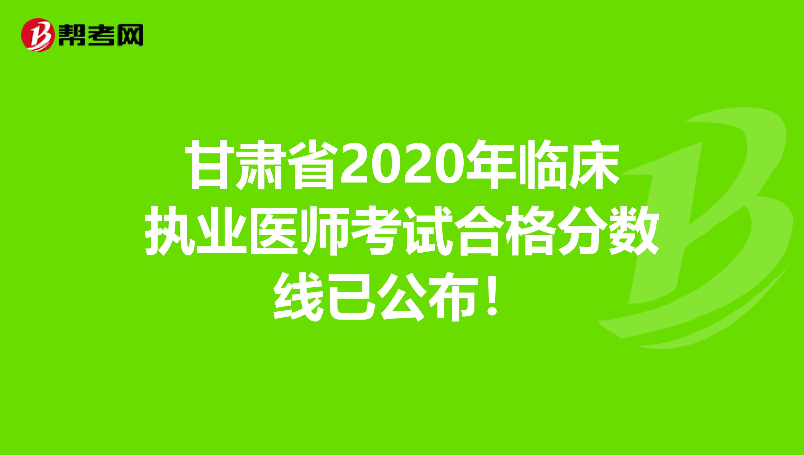 甘肃省2020年临床执业医师考试合格分数线已公布！