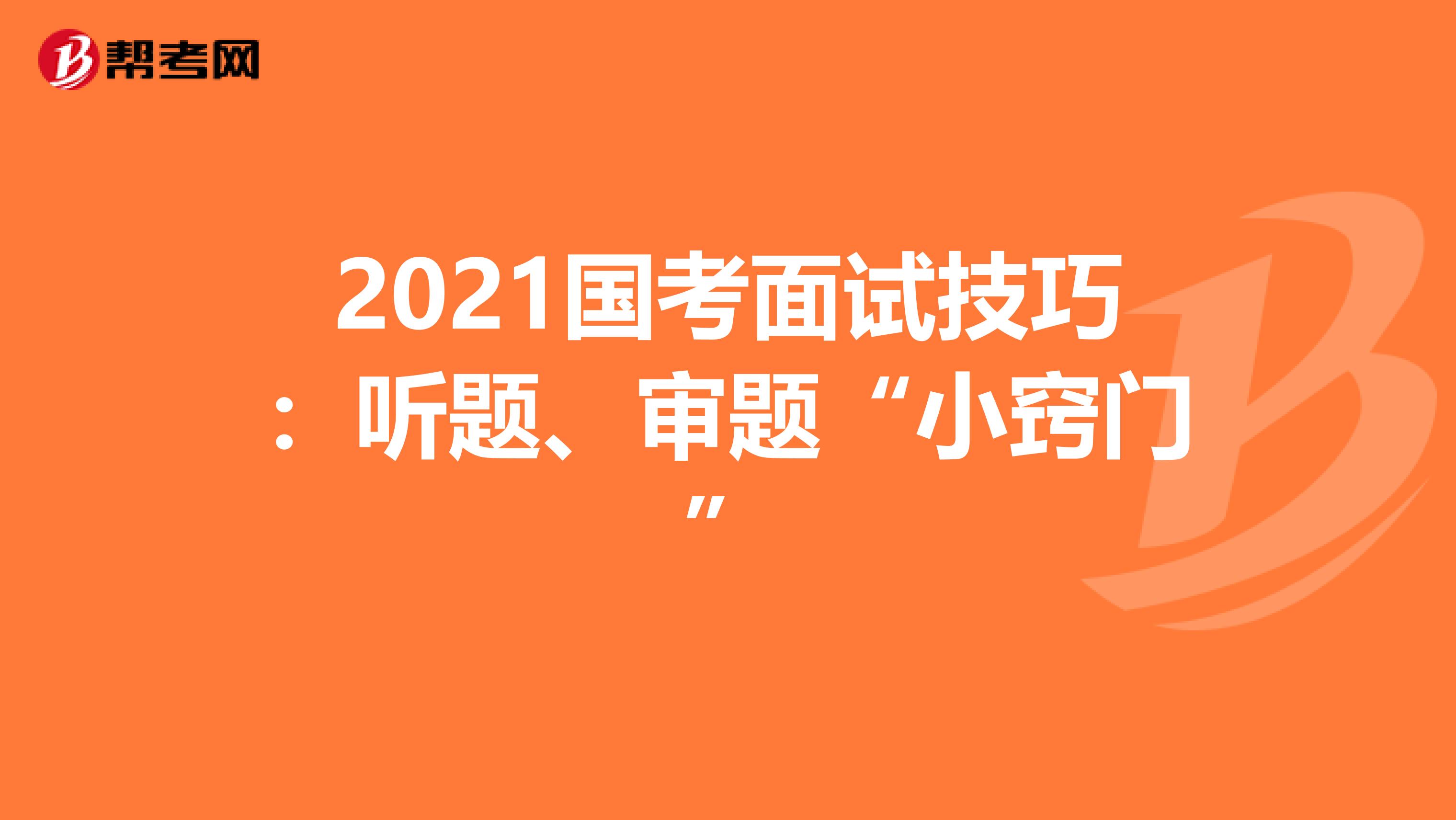 2021国考面试技巧：听题、审题“小窍门”