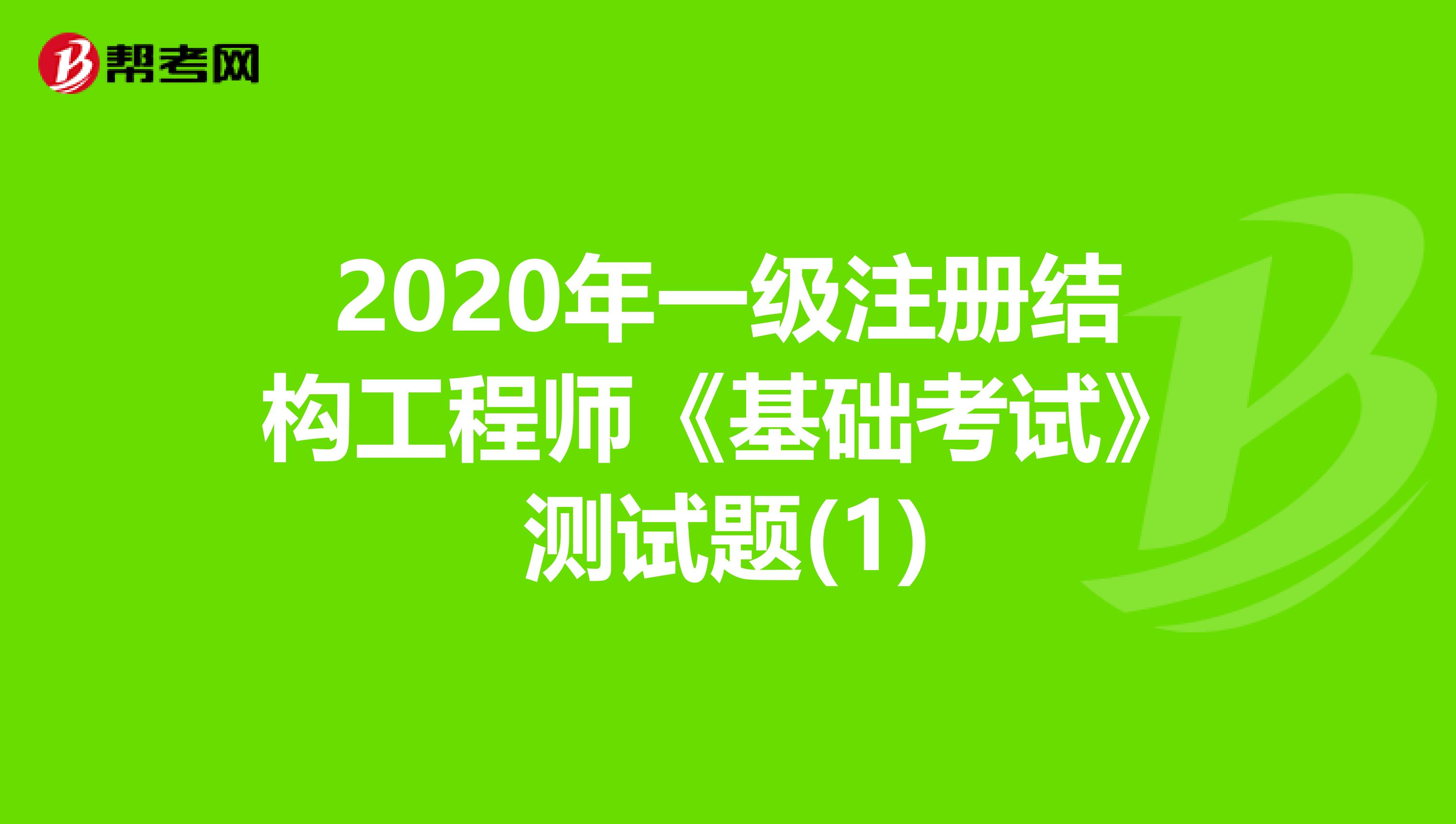 2020年一级注册结构工程师《基础考试》测试题(1)