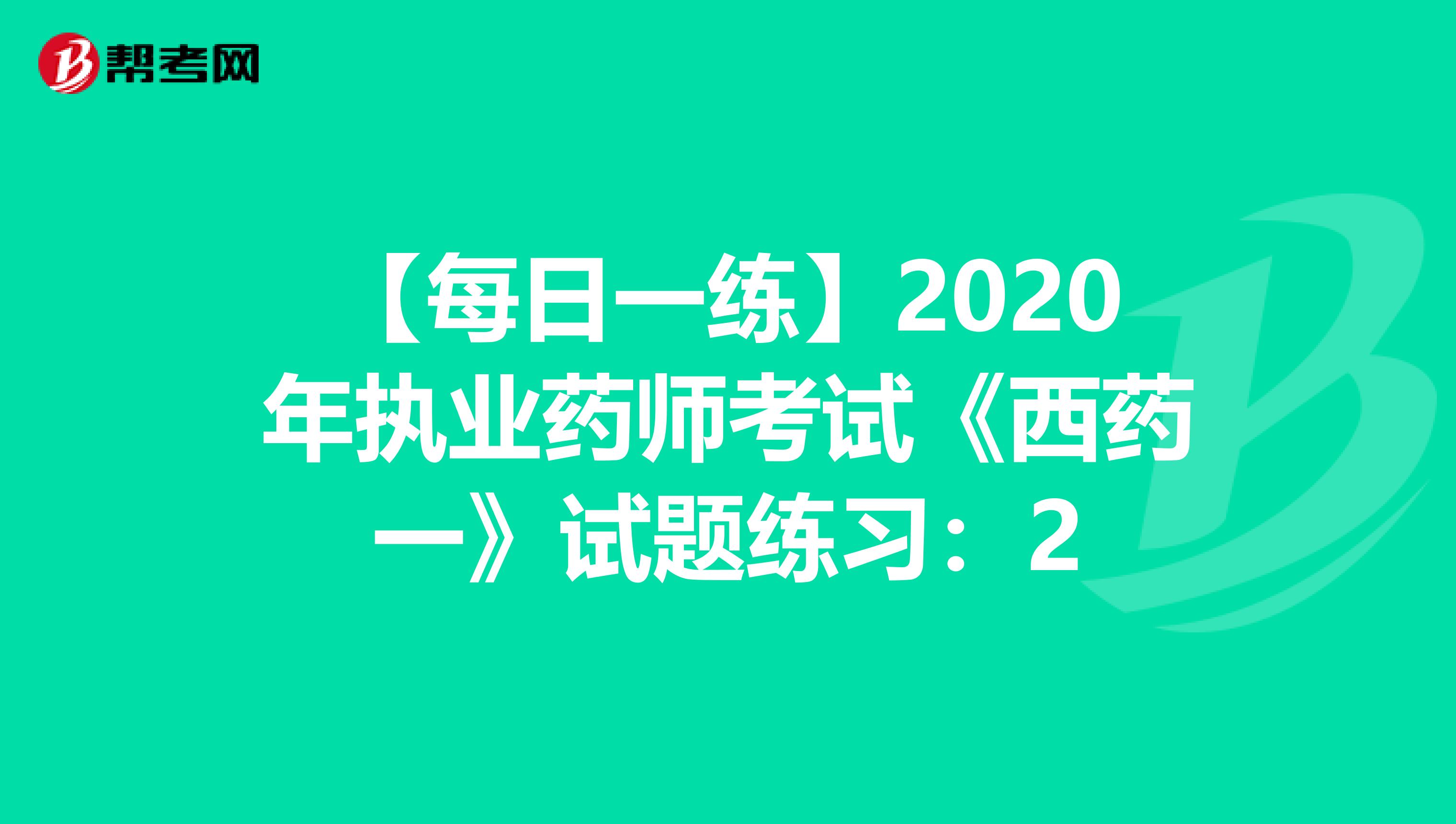 【每日一练】2020年执业药师考试《西药一》试题练习：2