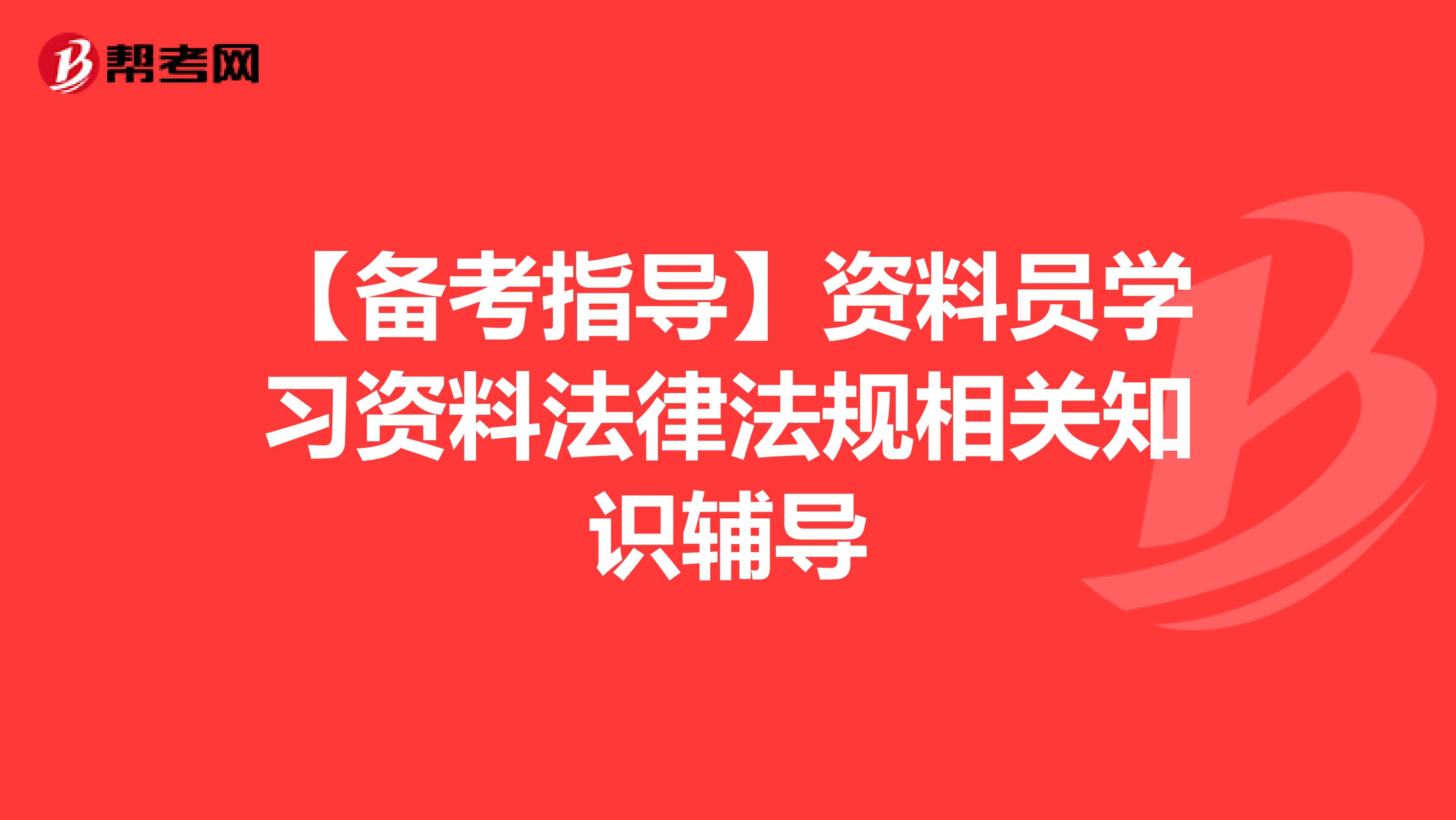 【备考指导】资料员学习资料法律法规相关知识辅导
