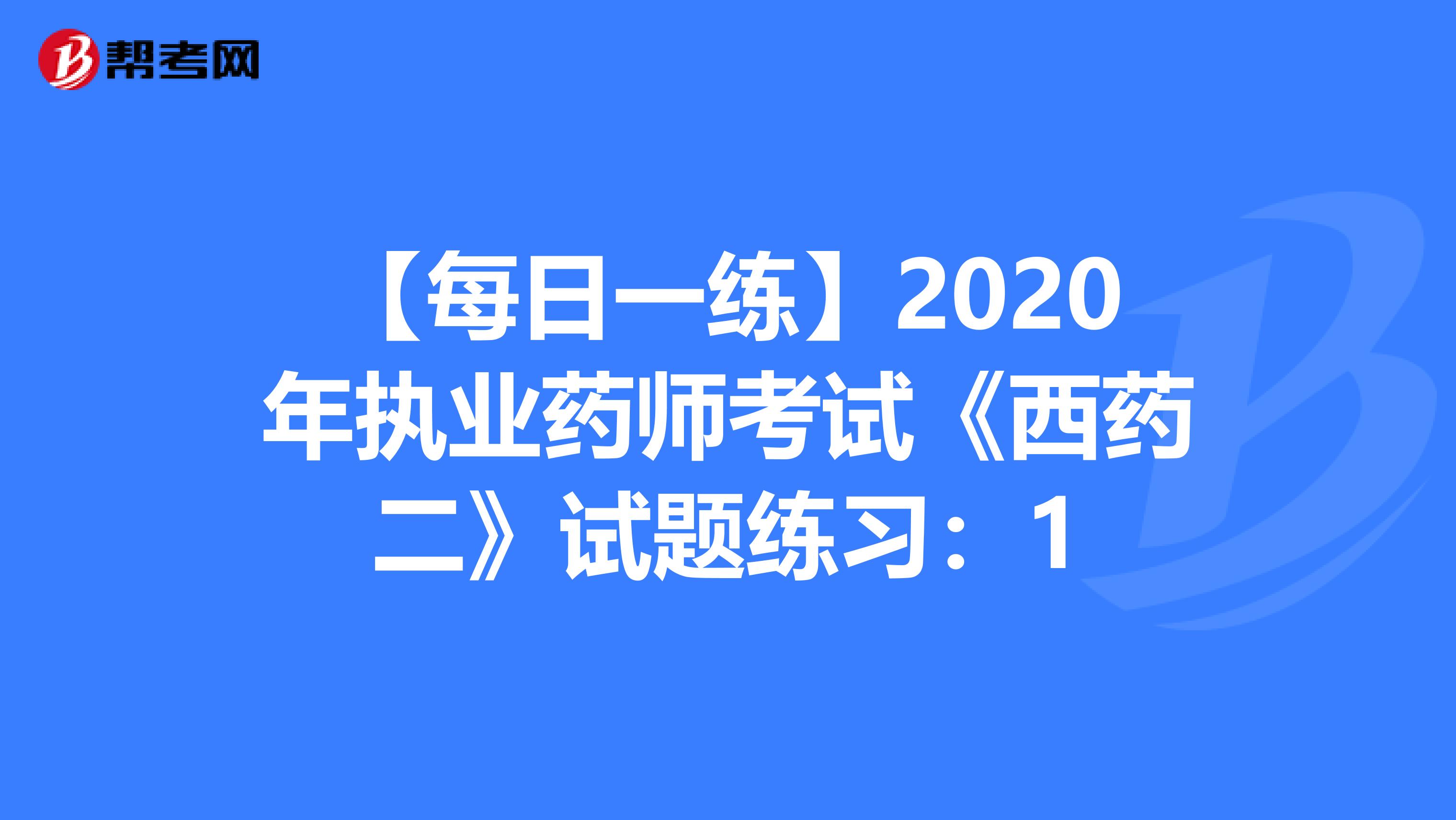 【每日一练】2020年执业药师考试《西药二》试题练习：1