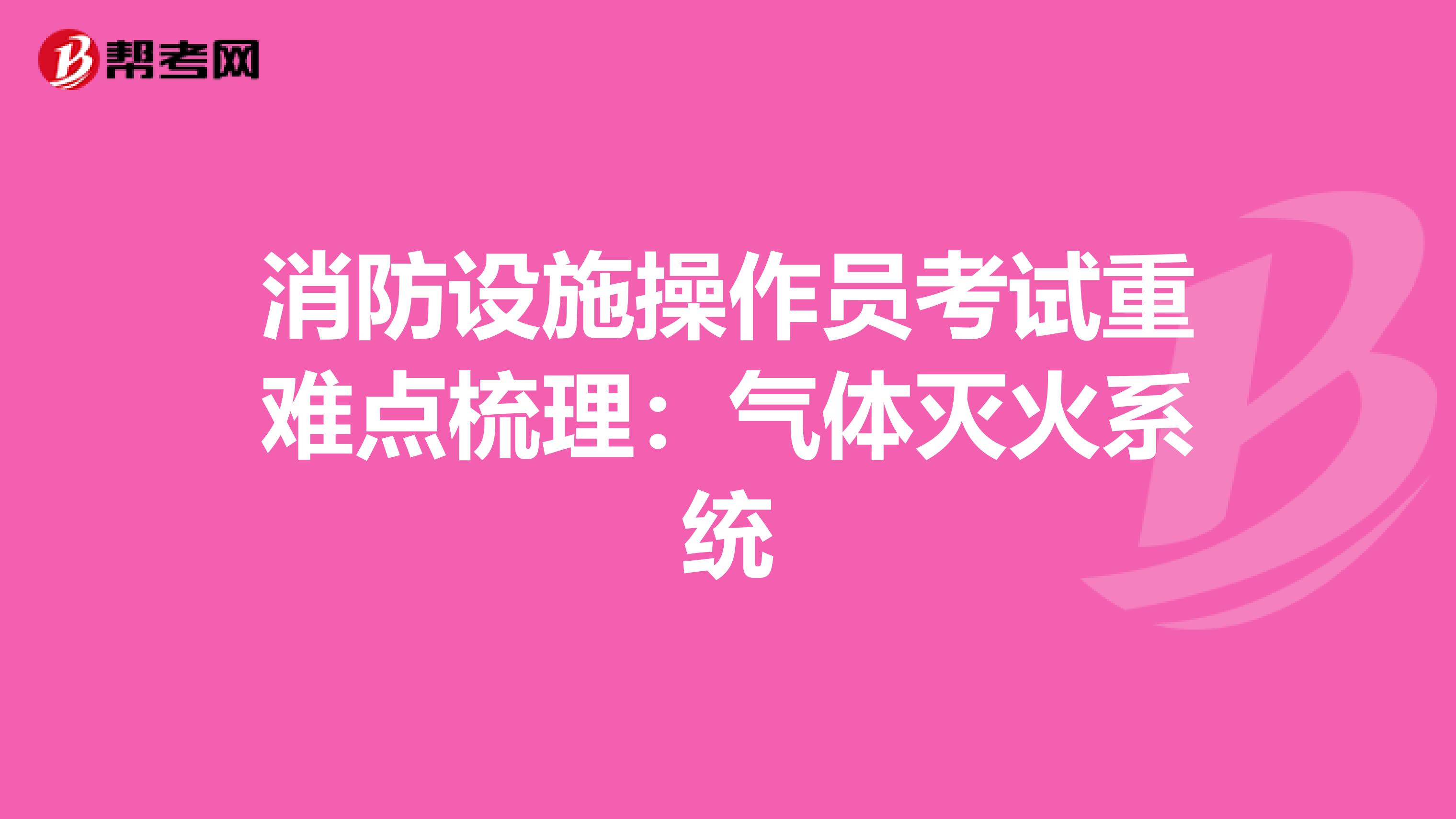 消防设施操作员考试重难点梳理：气体灭火系统