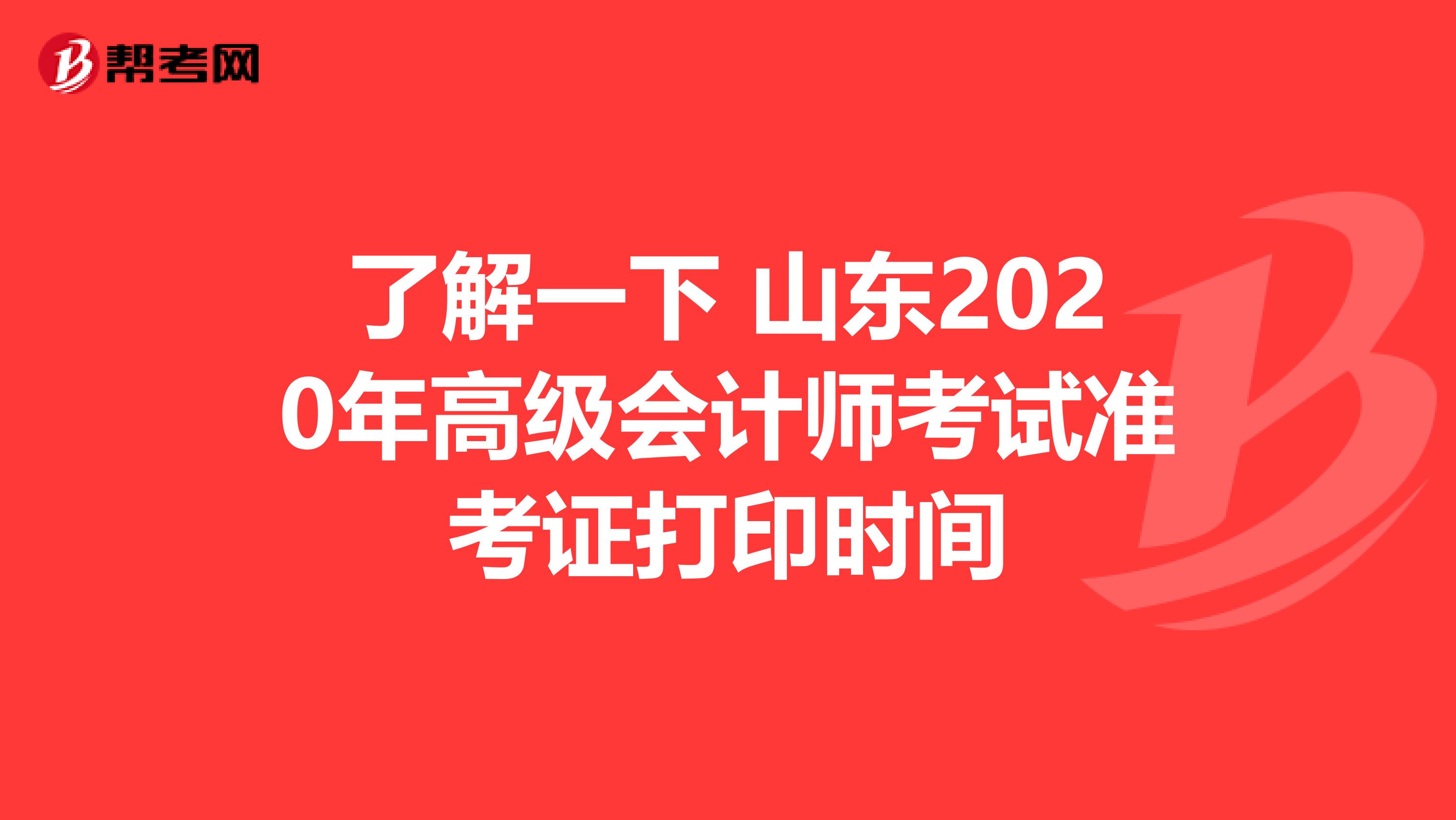 了解一下 山东2020年高级会计师考试准考证打印时间