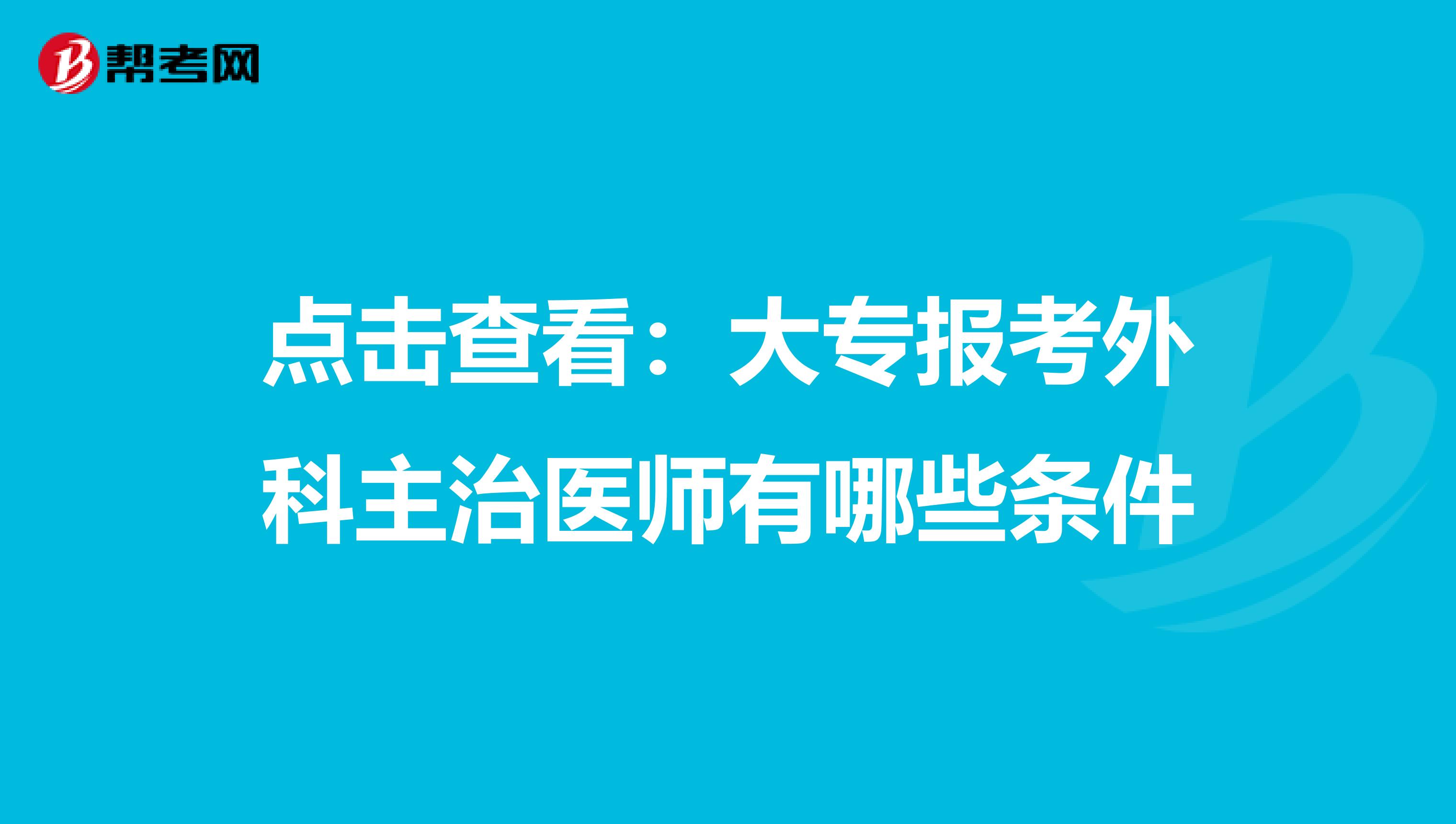 点击查看：大专报考外科主治医师有哪些条件