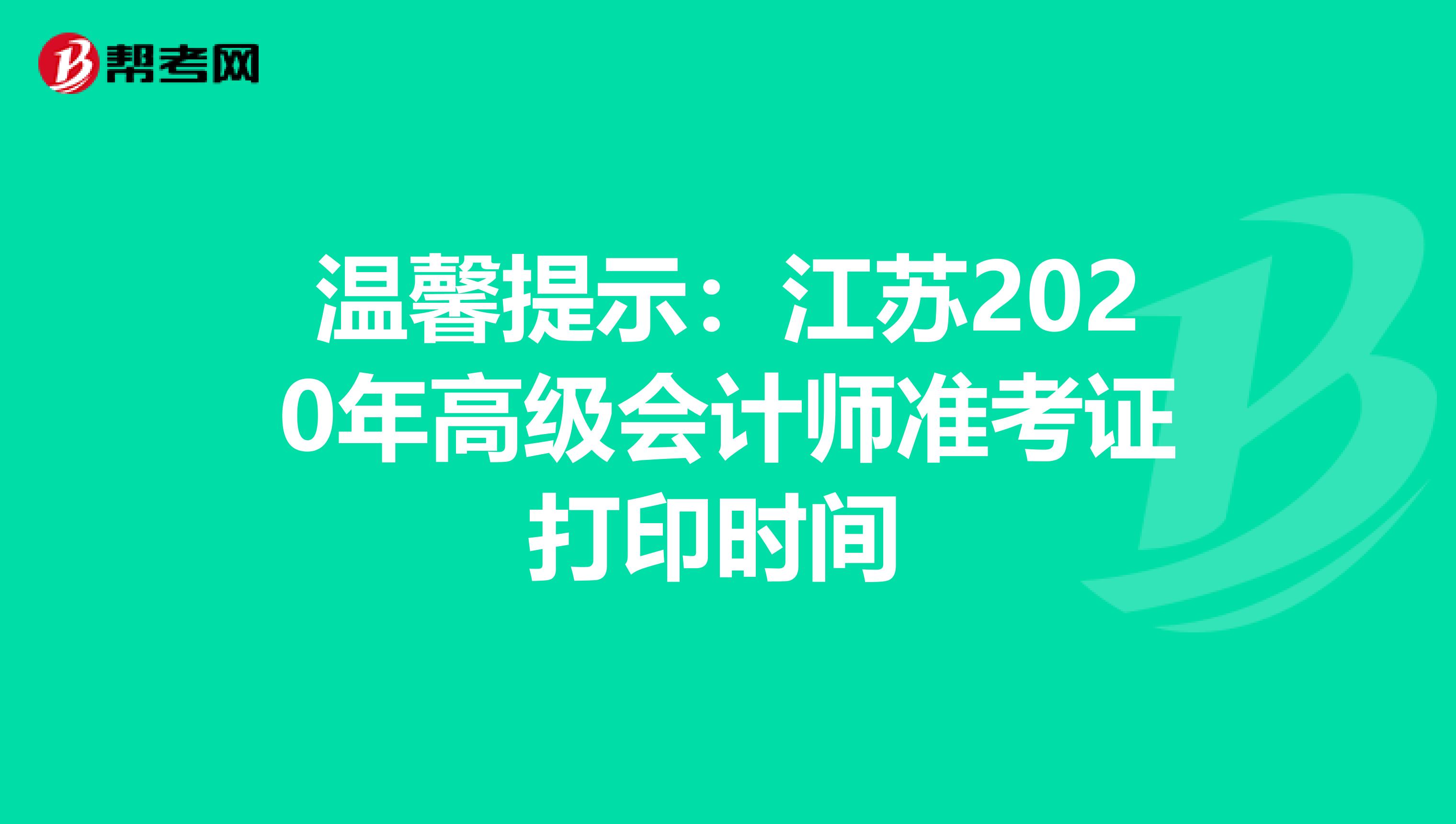 溫馨提示：江蘇2020年高級會計師準考證打印時間 