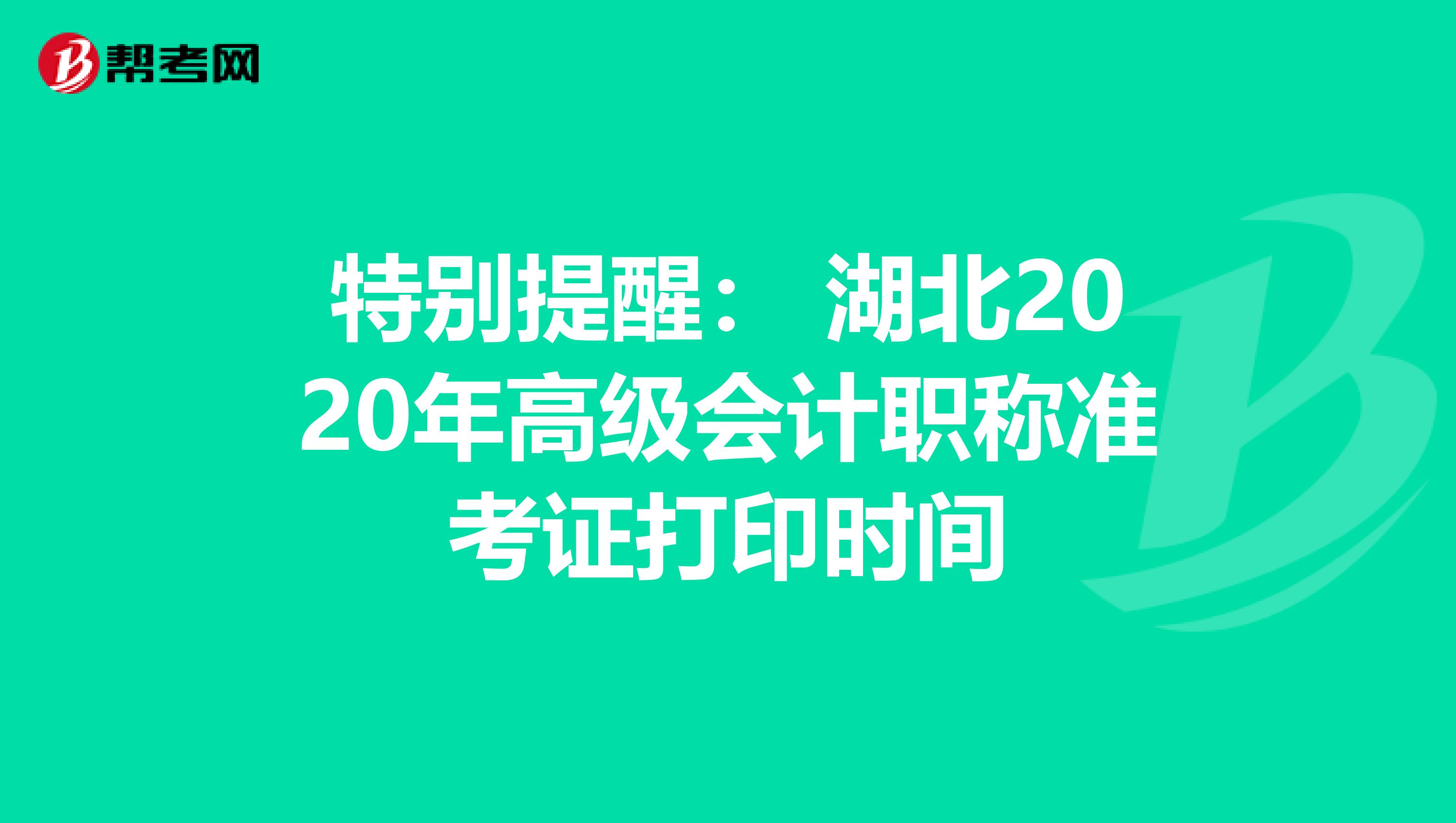 特别提醒： 湖北2020年高级会计职称准考证打印时间