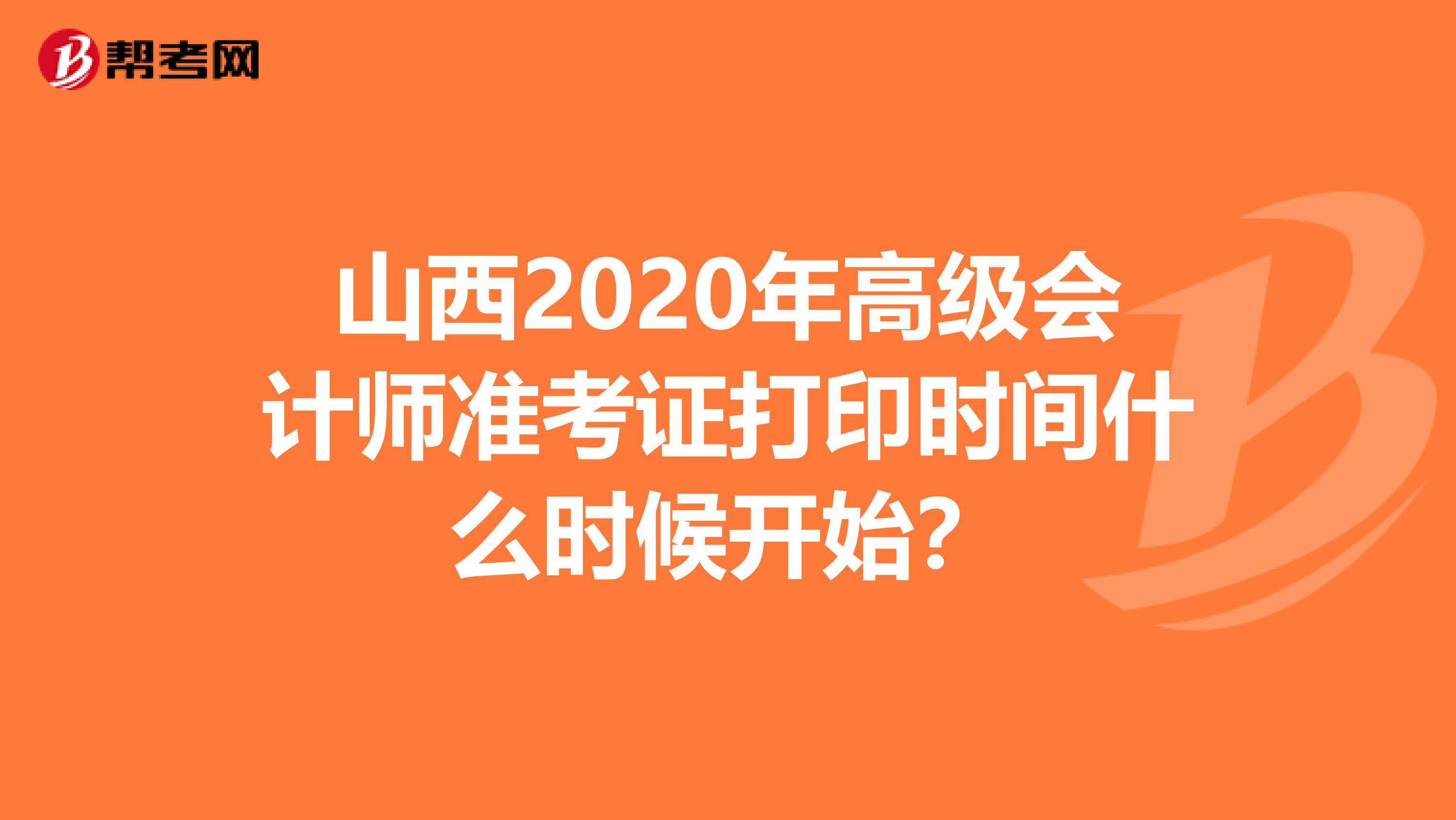 山西2020年高级会计师准考证打印时间什么时候开始？