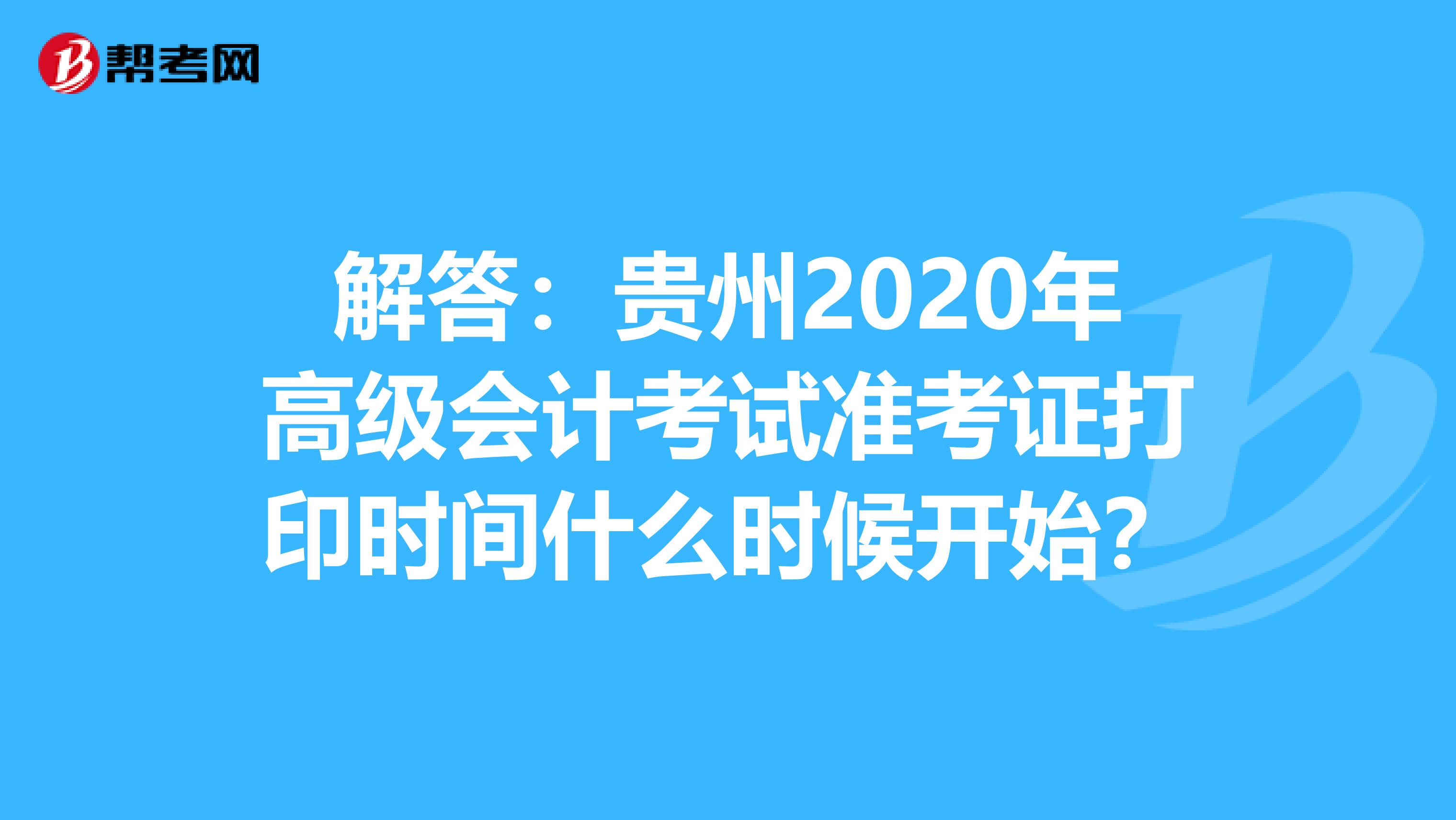 解答：贵州2020年高级会计考试准考证打印时间什么时候开始？