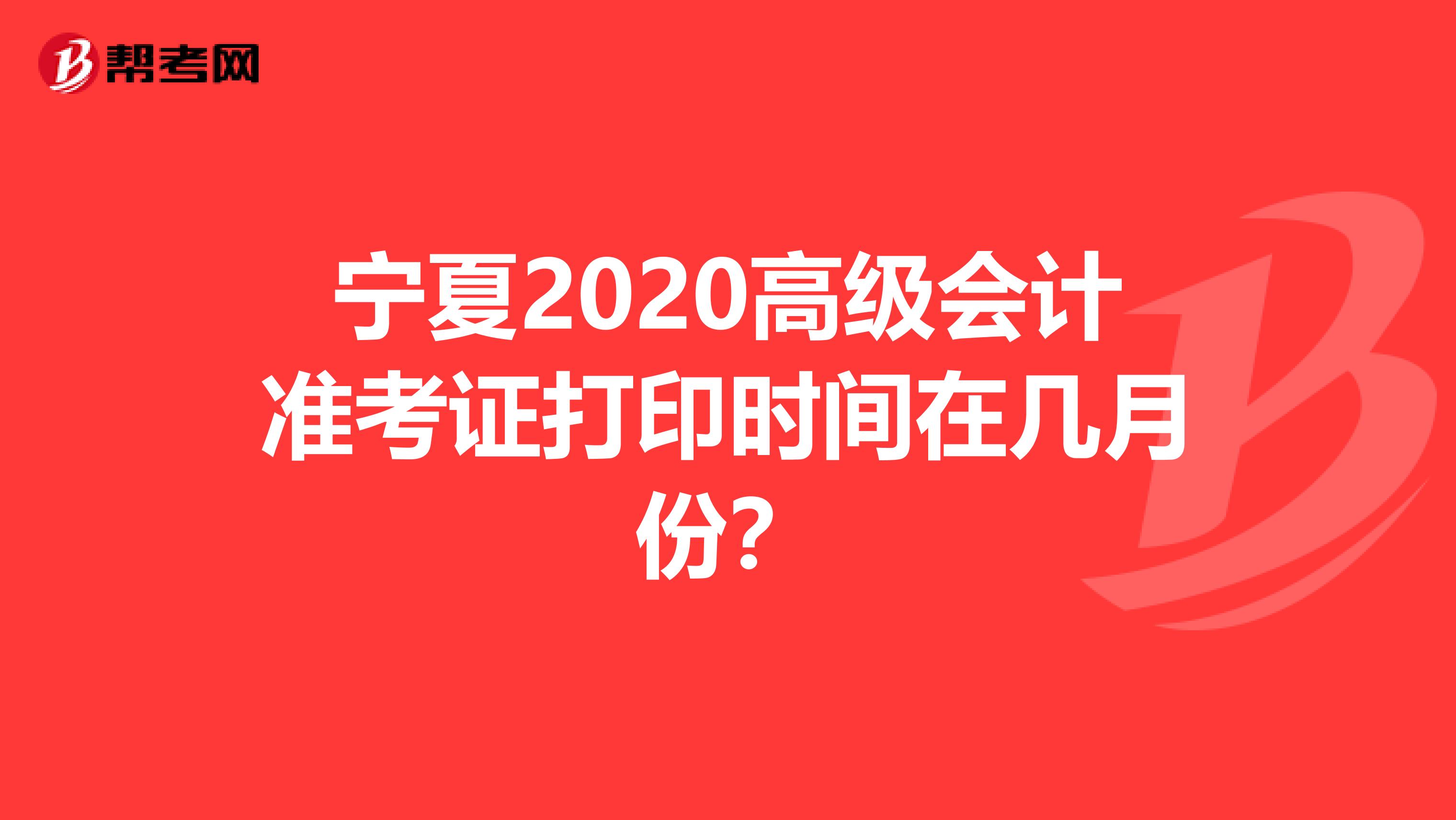 宁夏2020高级会计准考证打印时间在几月份？