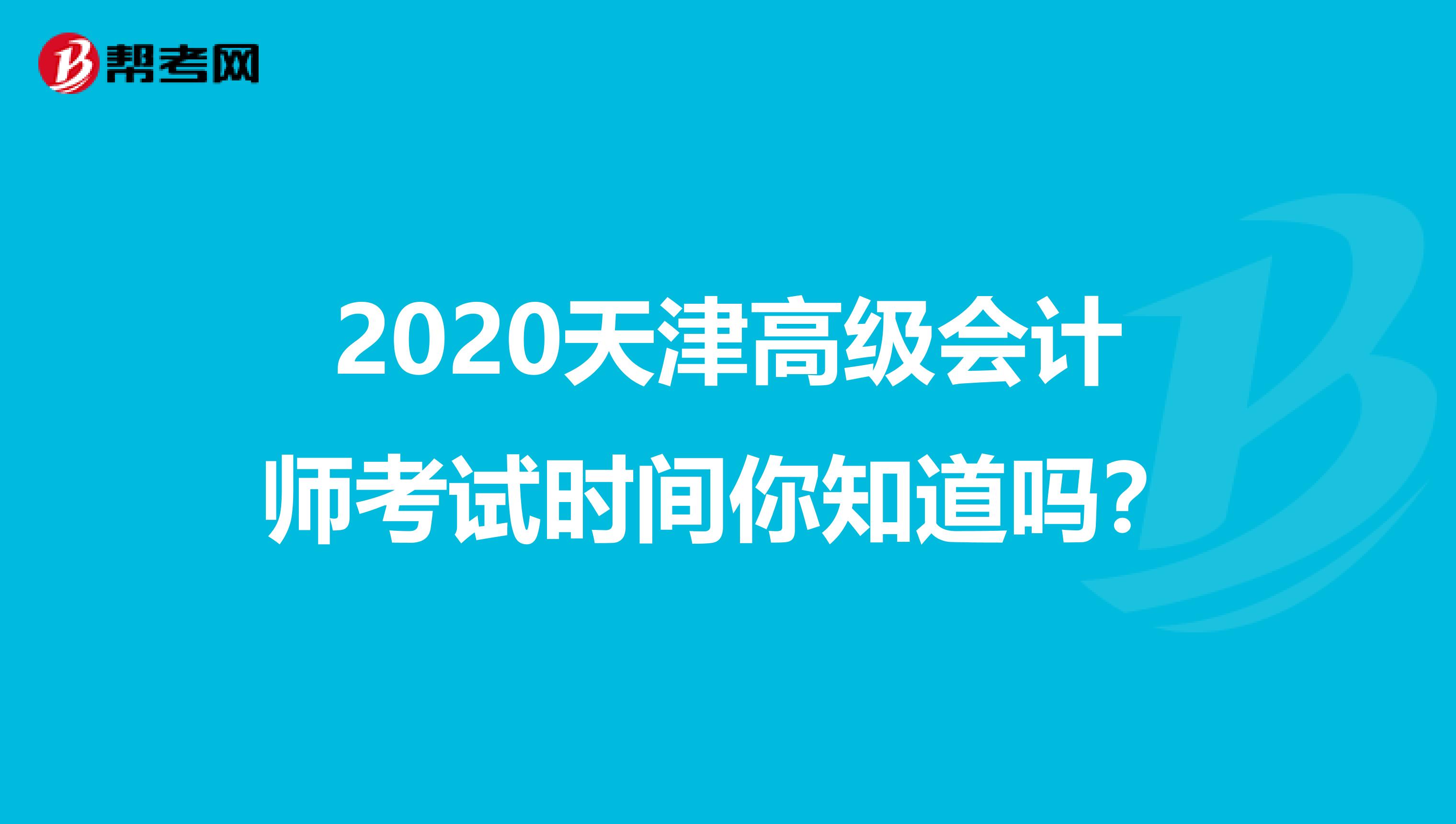 2020天津高级会计师考试时间你知道吗？
