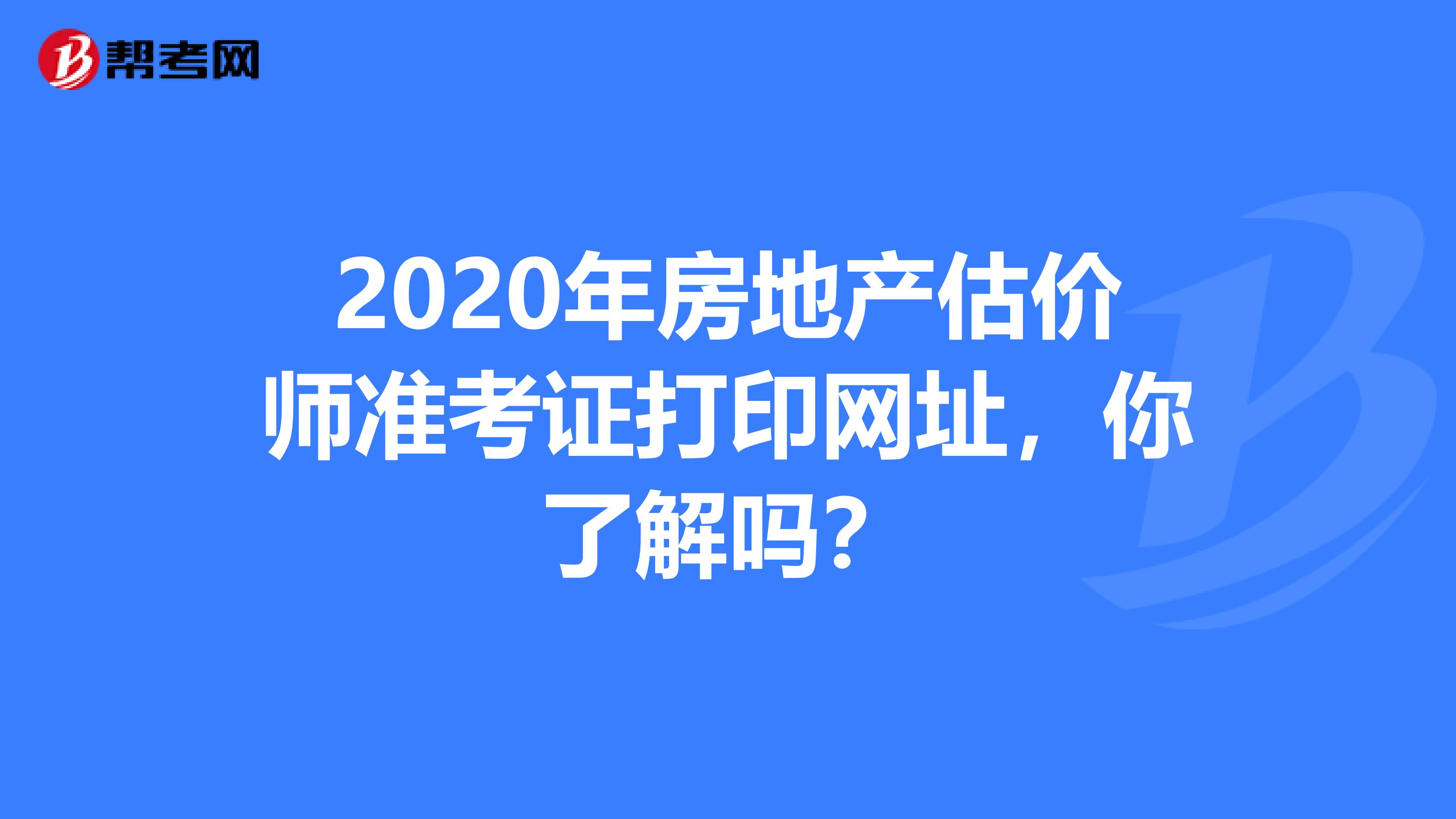 2020年房地产估价师准考证打印网址，你了解吗？