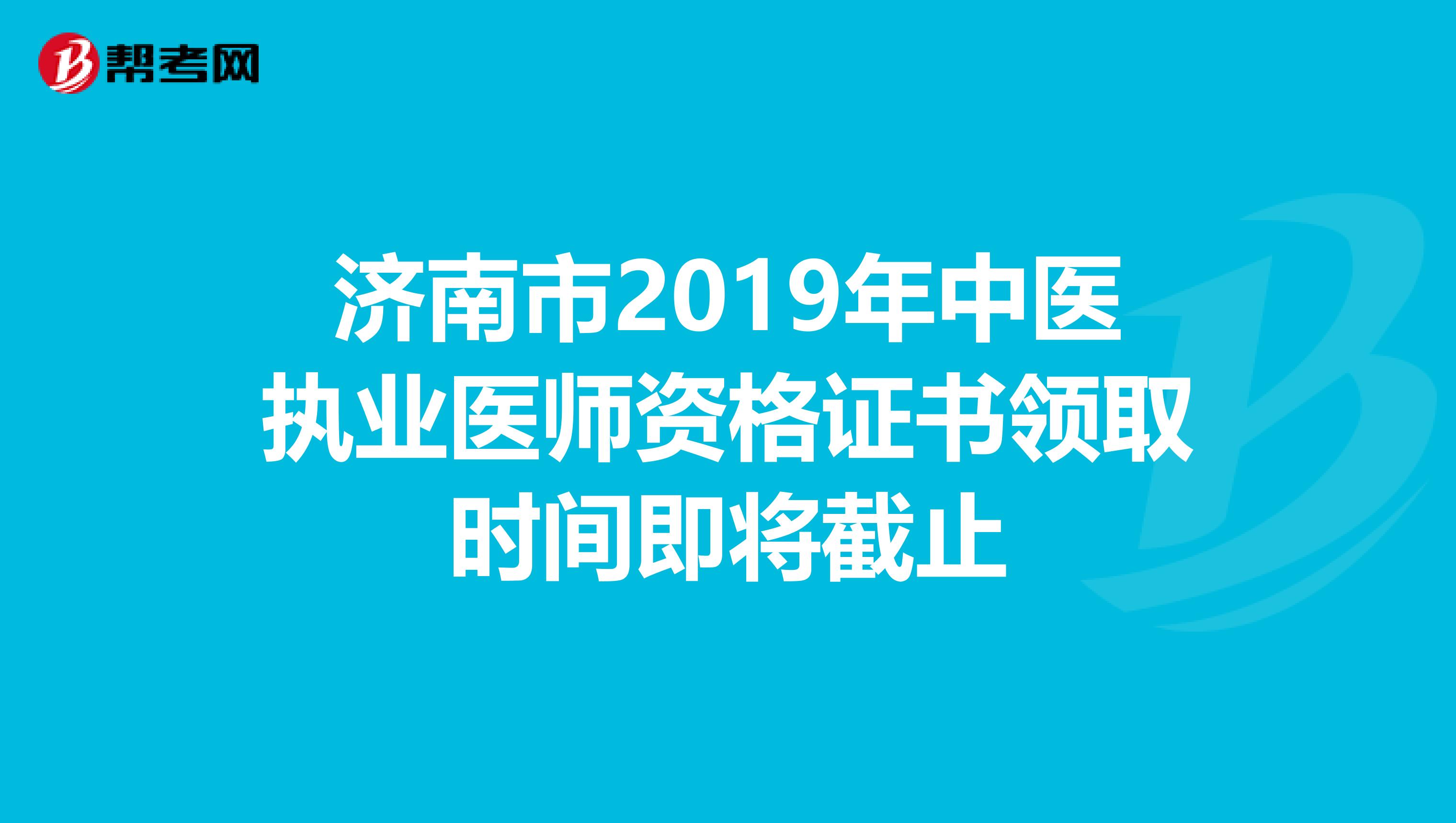 济南市2019年中医执业医师资格证书领取时间即将截止