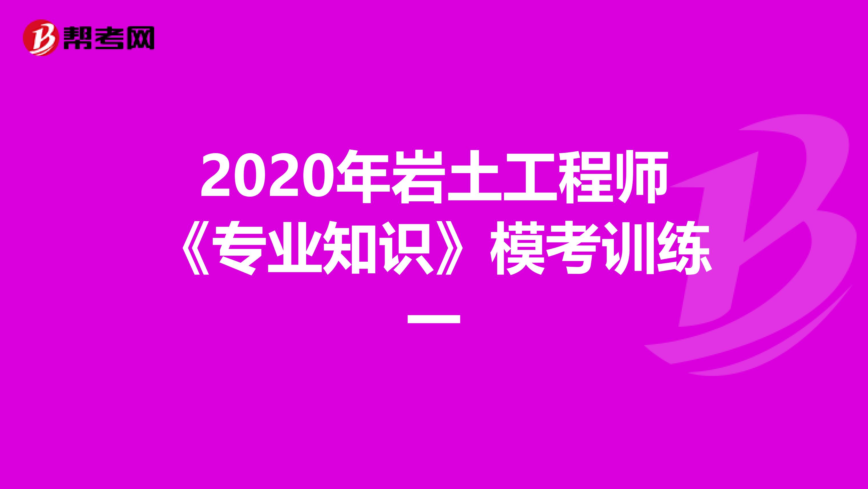 2020年岩土工程师《专业知识》模考训练一