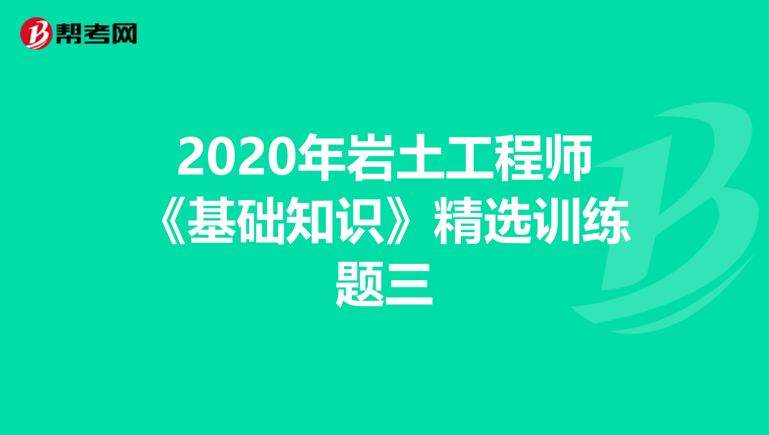 2020年岩土工程师《基础知识》精选训练题三