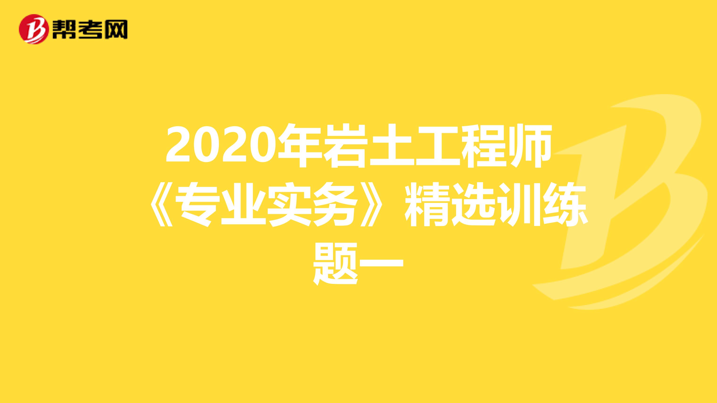 2020年岩土工程师《专业实务》精选训练题一
