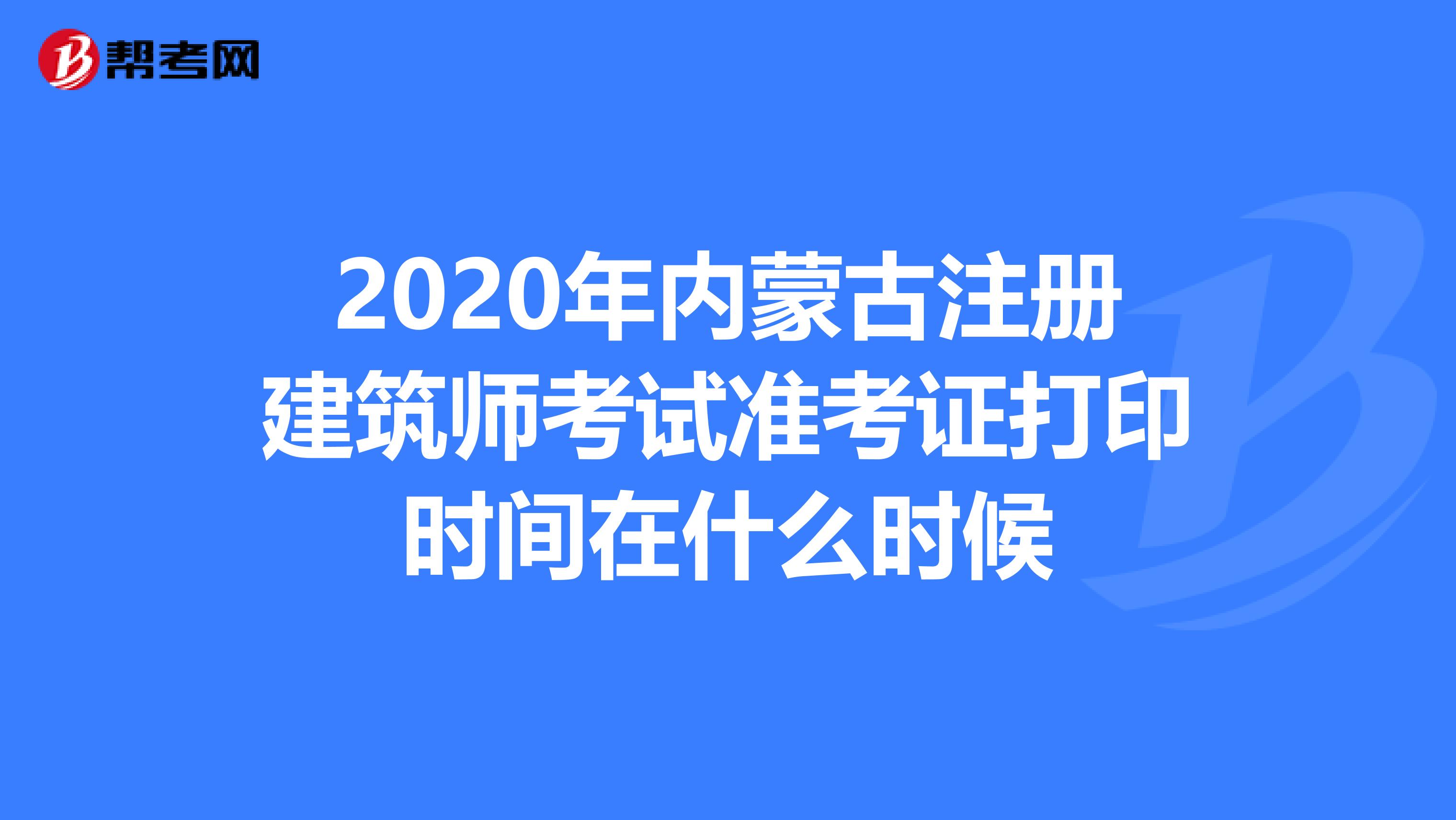 2020年内蒙古注册建筑师考试准考证打印时间在什么时候