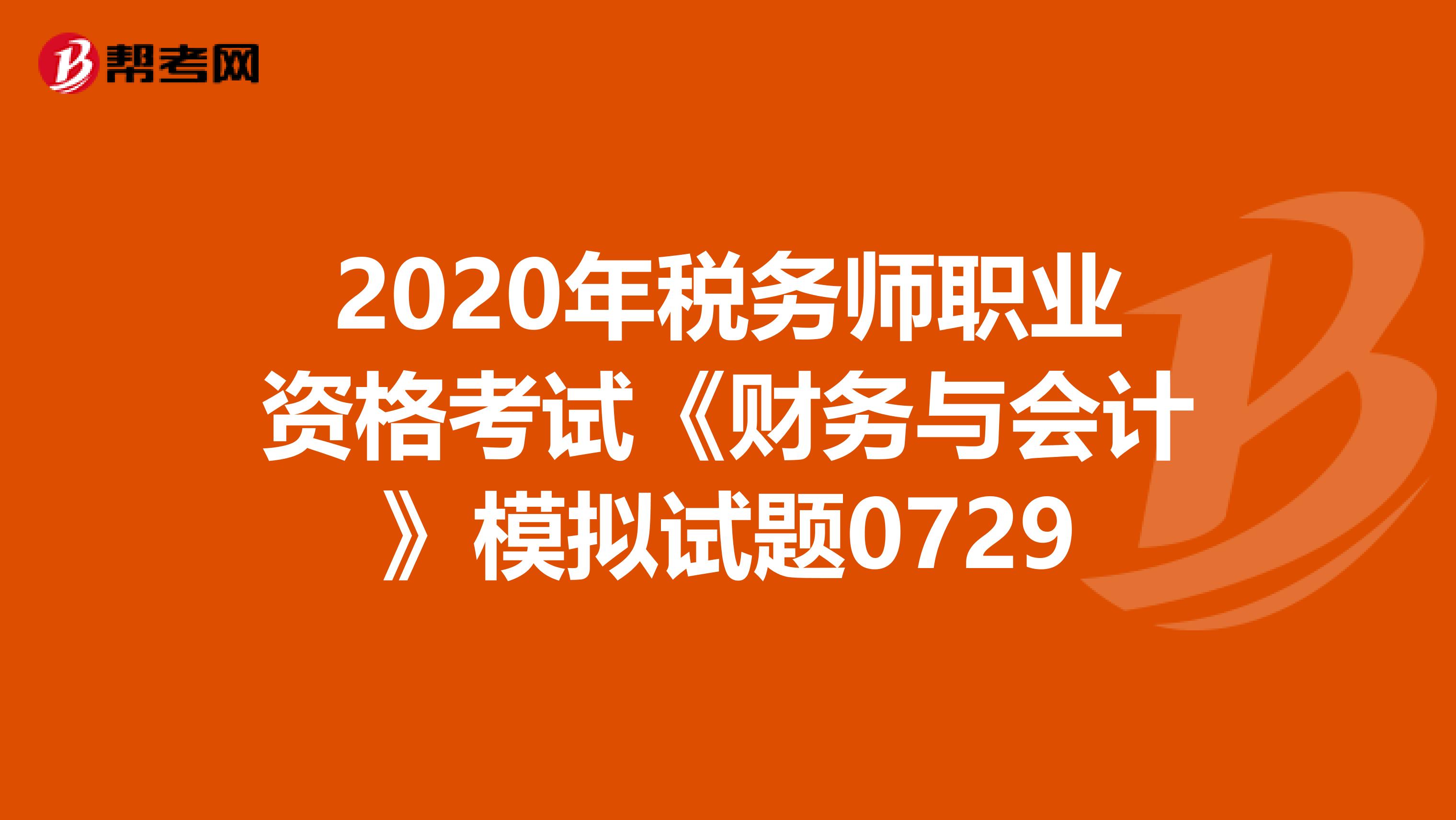 2020年稅務(wù)師職業(yè)資格考試《財(cái)務(wù)與會(huì)計(jì)》模擬試題0729