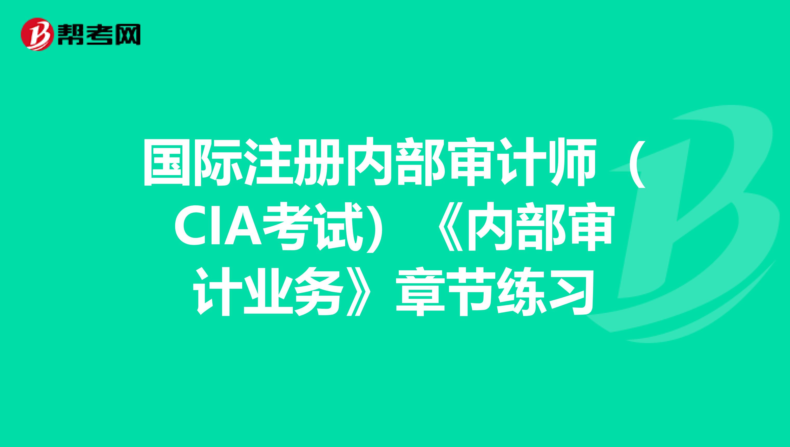 國際注冊內部審計師（CIA考試）《內部審計業務》章節練習