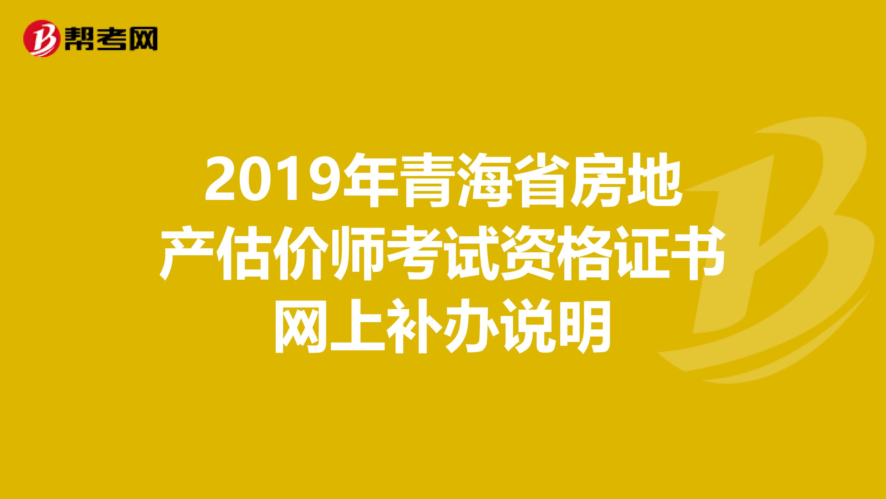 2019年青海省房地产估价师考试资格证书网上补办说明