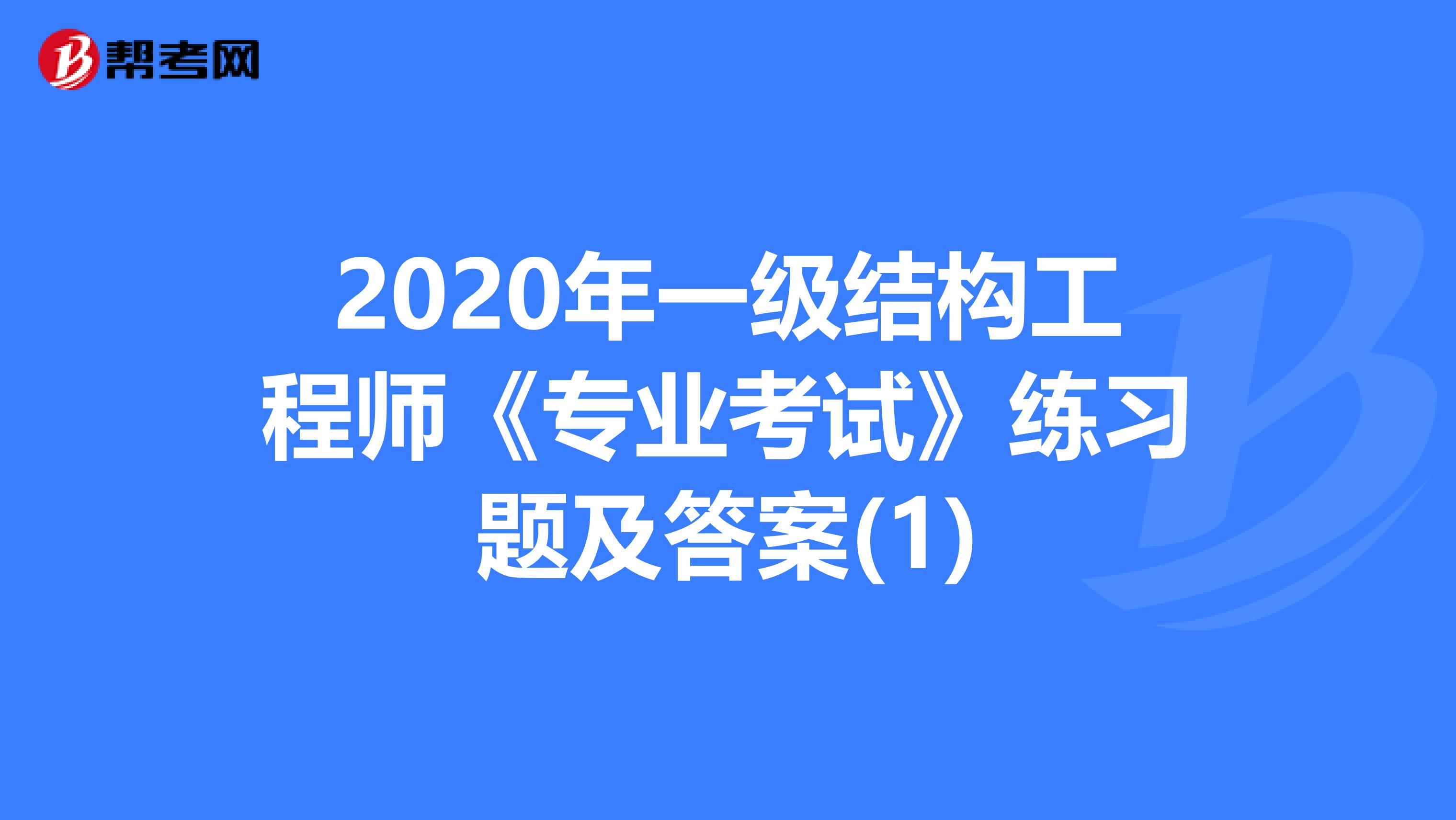 2020年一级结构工程师《专业考试》练习题及答案(1)