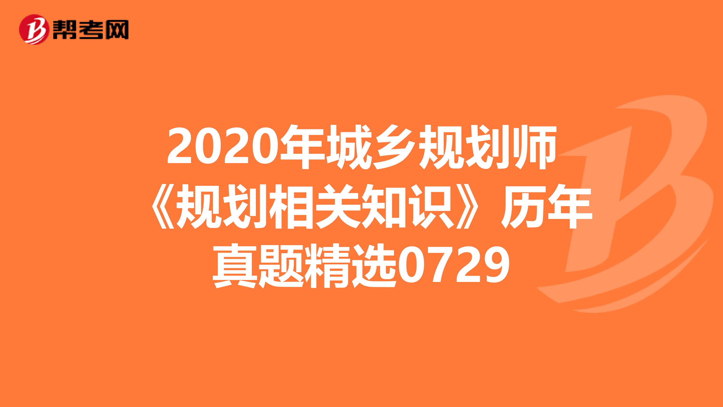 2020年城乡规划师《规划相关知识》历年真题精选0729