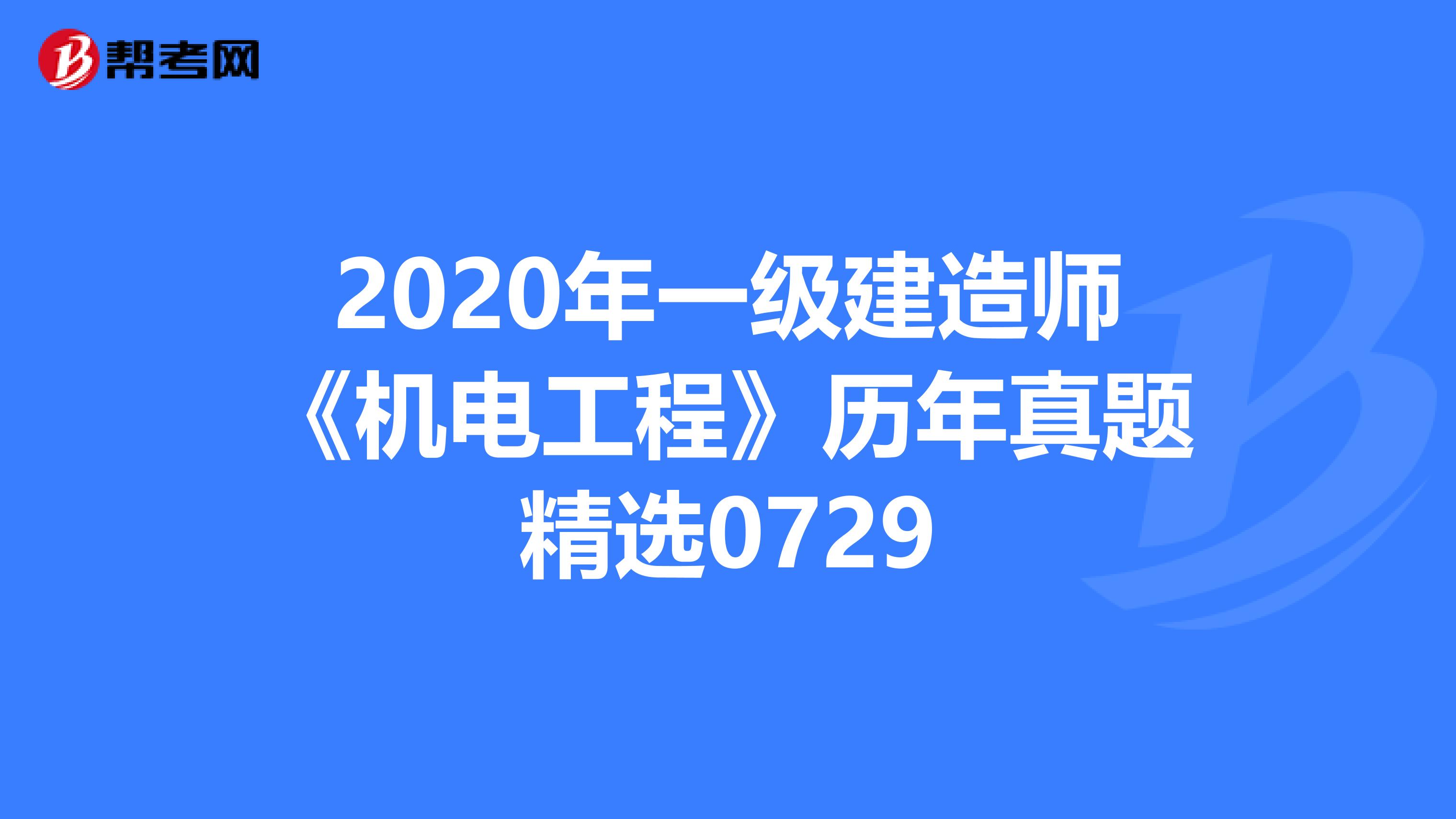 2020年一级建造师《机电工程》历年真题精选0729