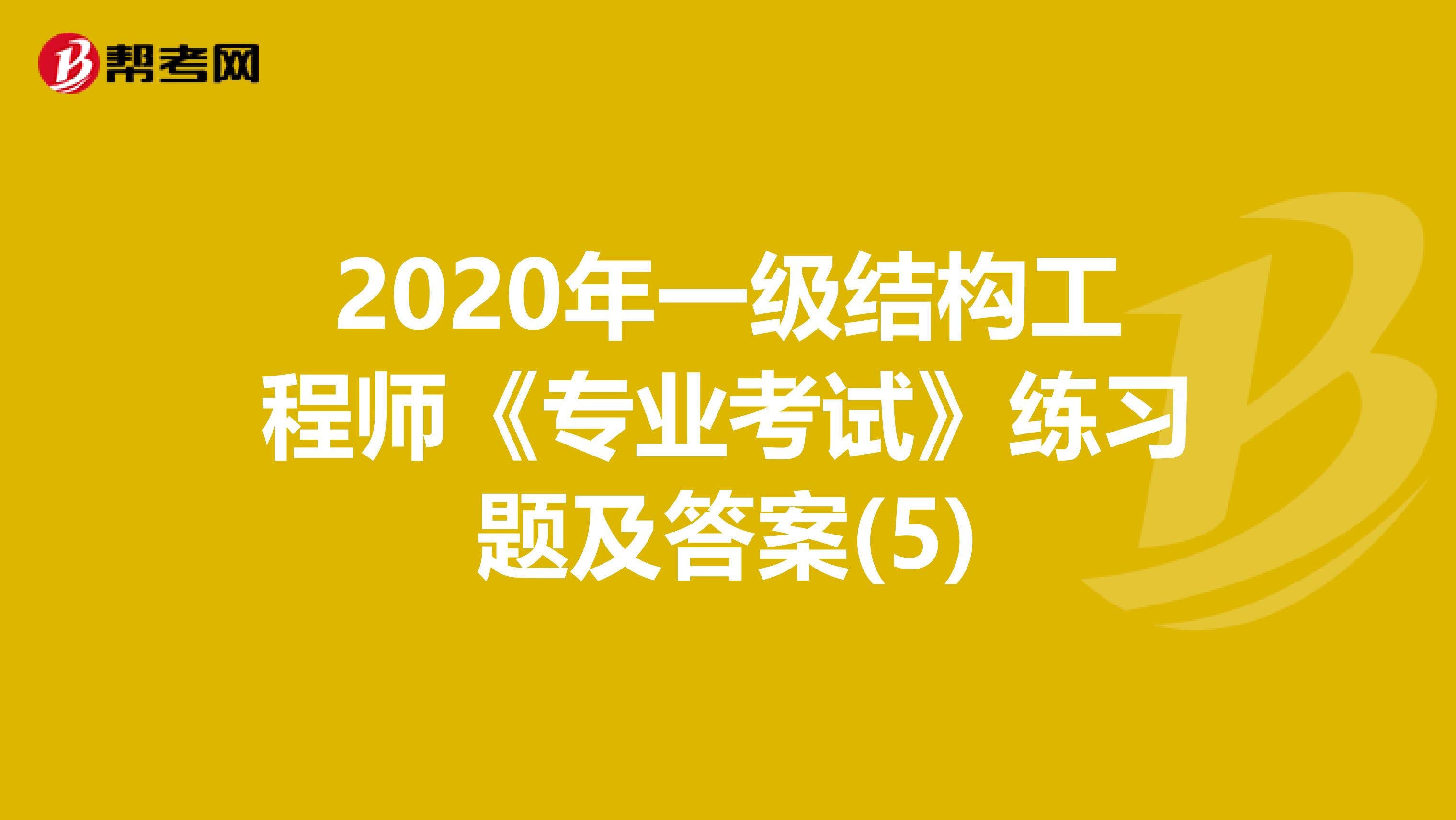 2020年一级结构工程师《专业考试》练习题及答案(5)