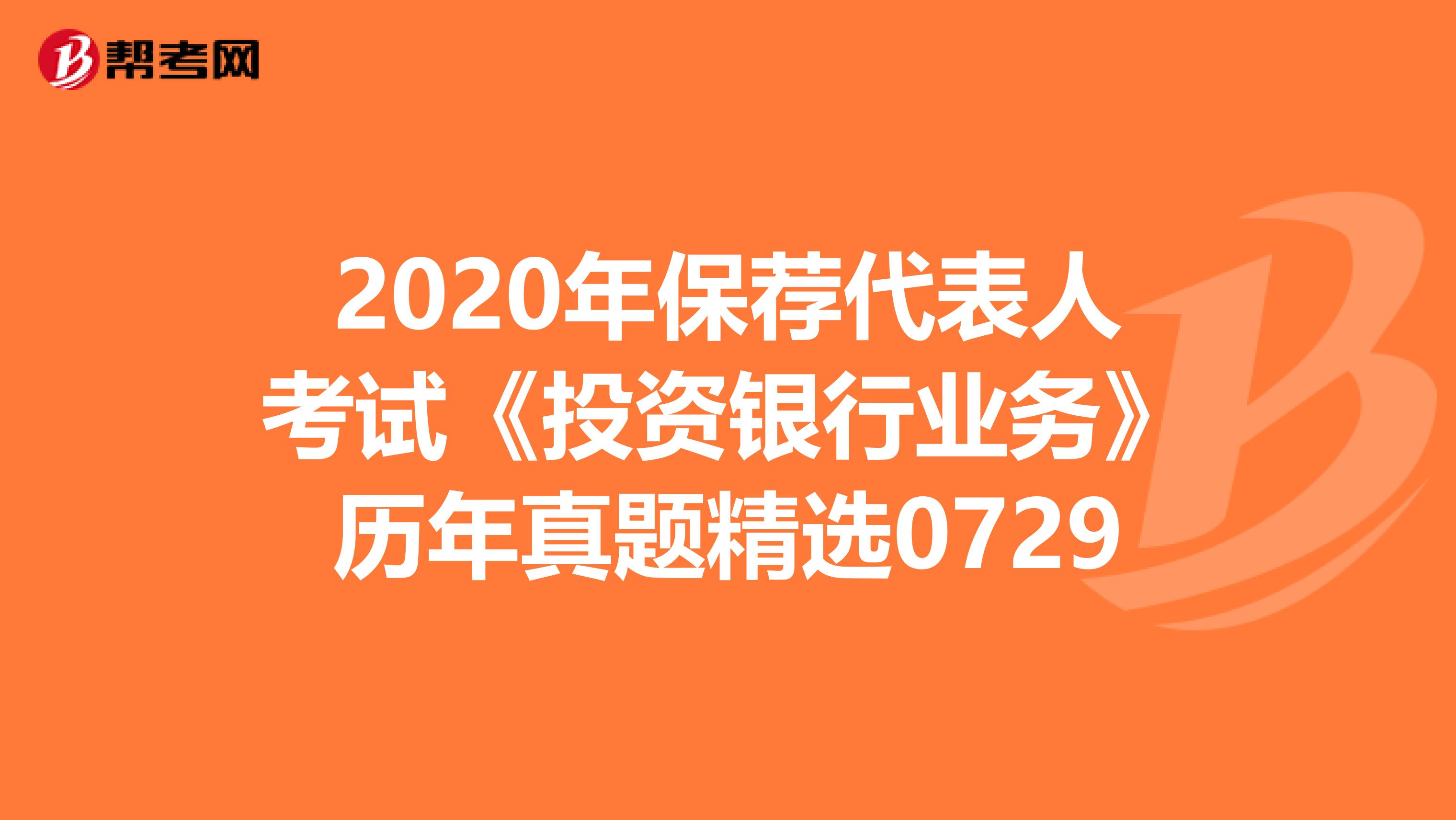 2020年保荐代表人考试《投资银行业务》历年真题精选0729