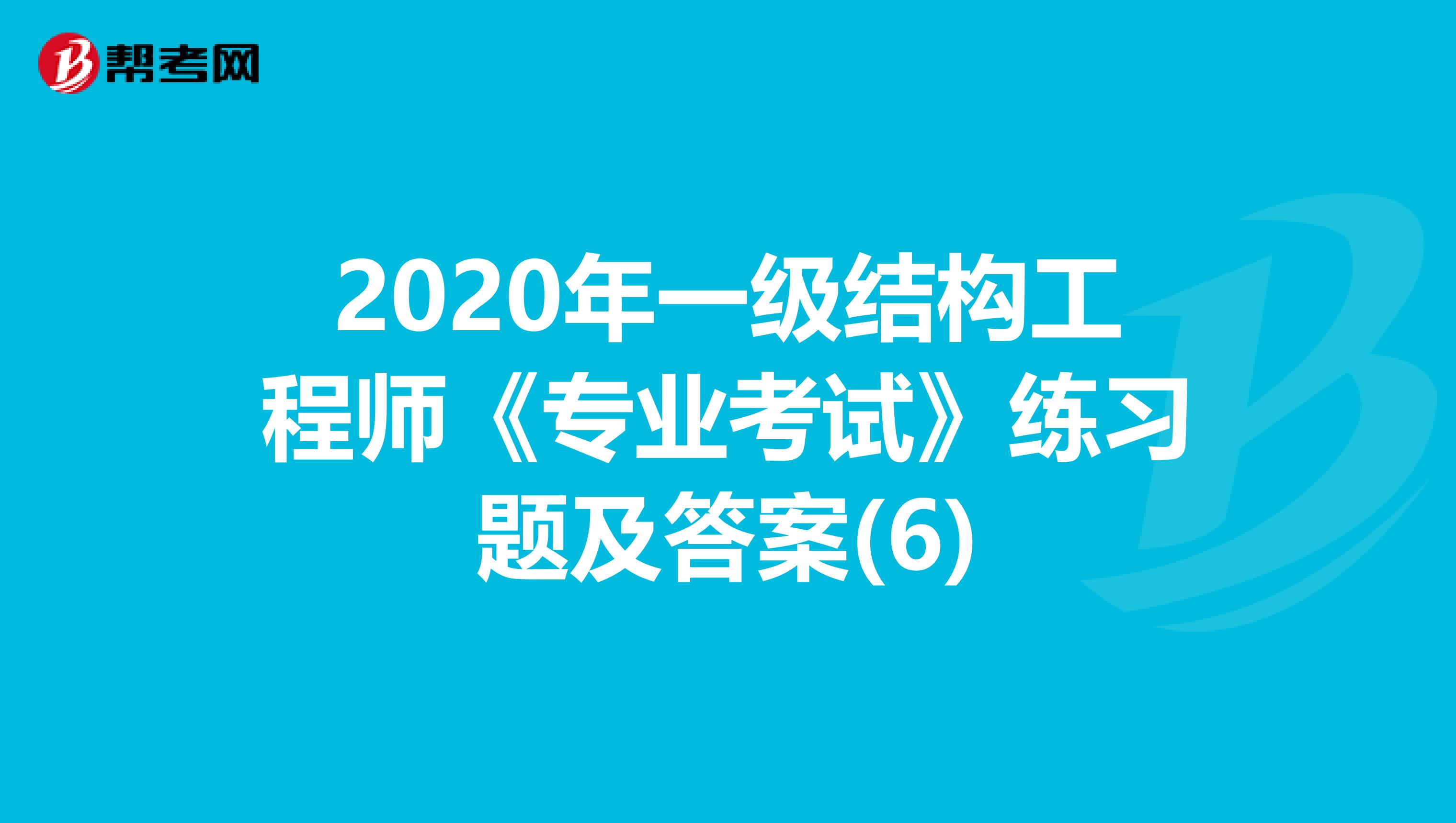2020年一级结构工程师《专业考试》练习题及答案(6)