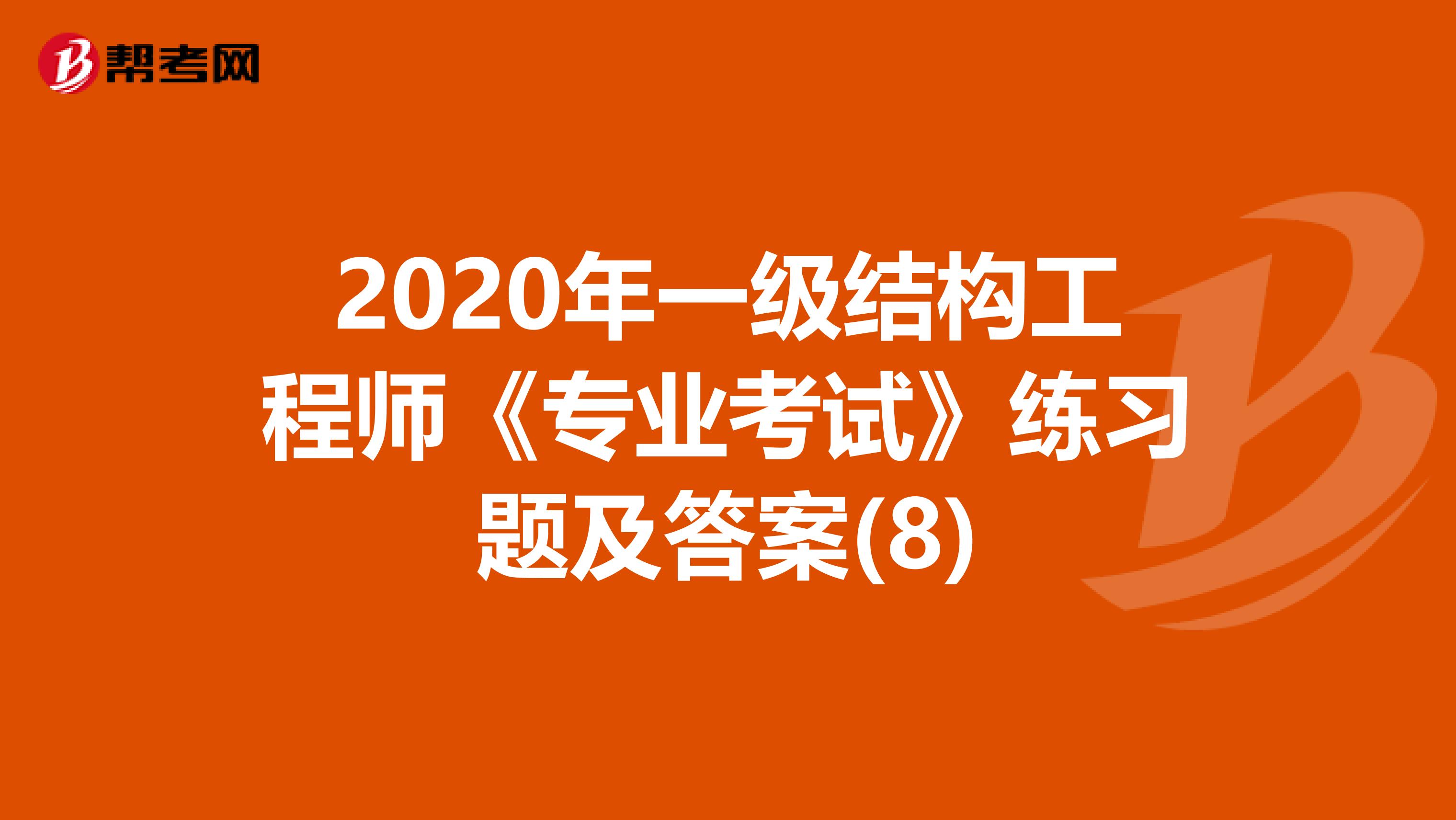 2020年一级结构工程师《专业考试》练习题及答案(8)