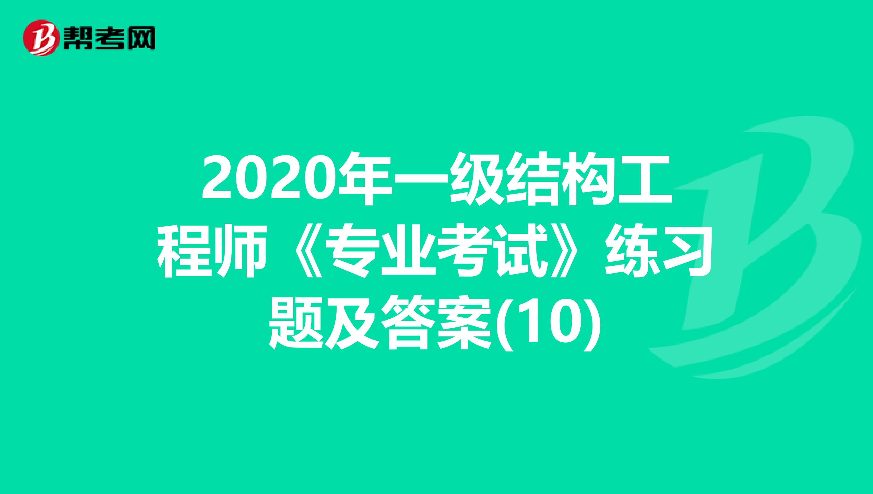 2020年一级结构工程师《专业考试》练习题及答案(10)