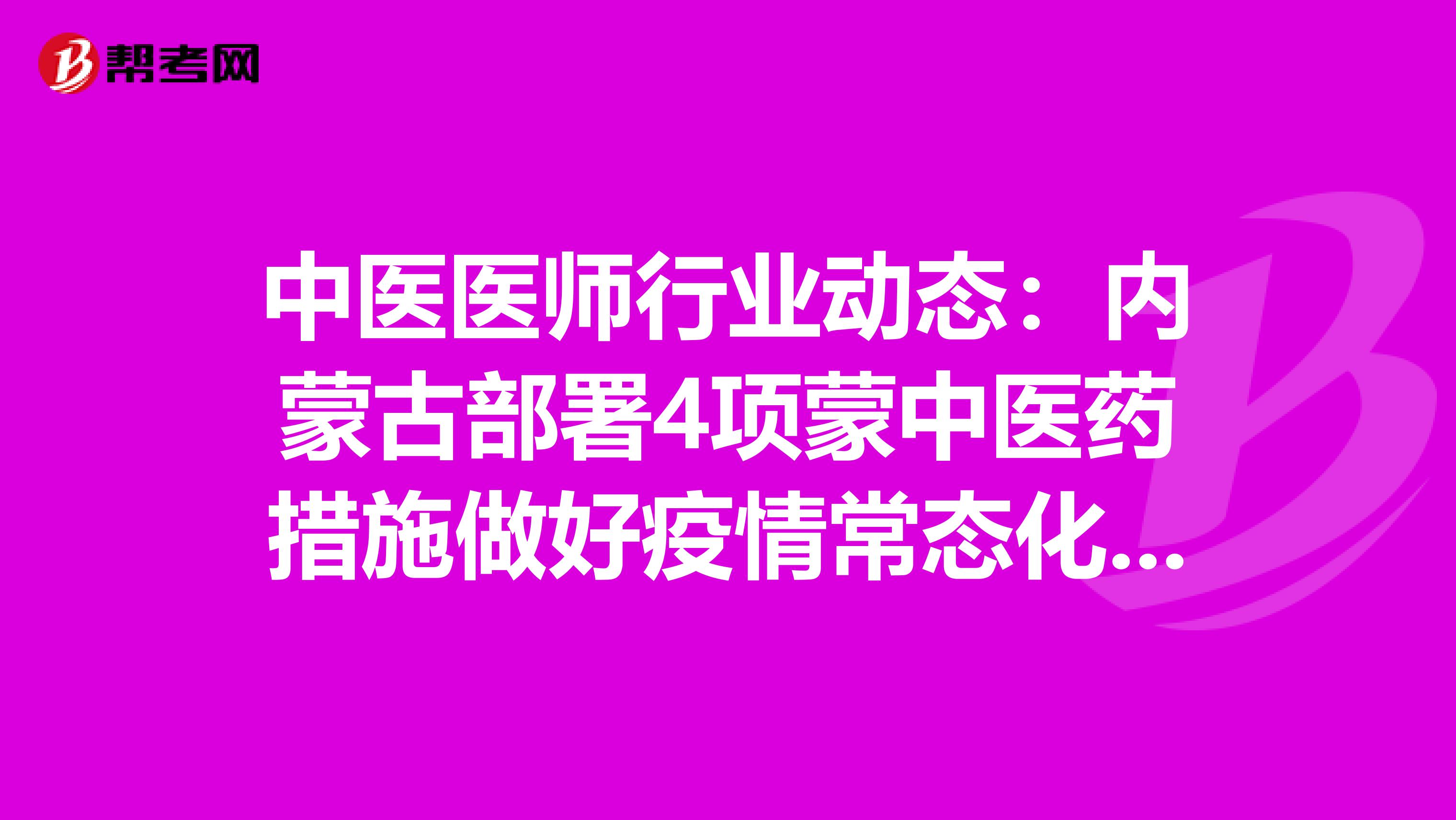 中医医师行业动态：内蒙古部署4项蒙中医药措施做好疫情常态化防控