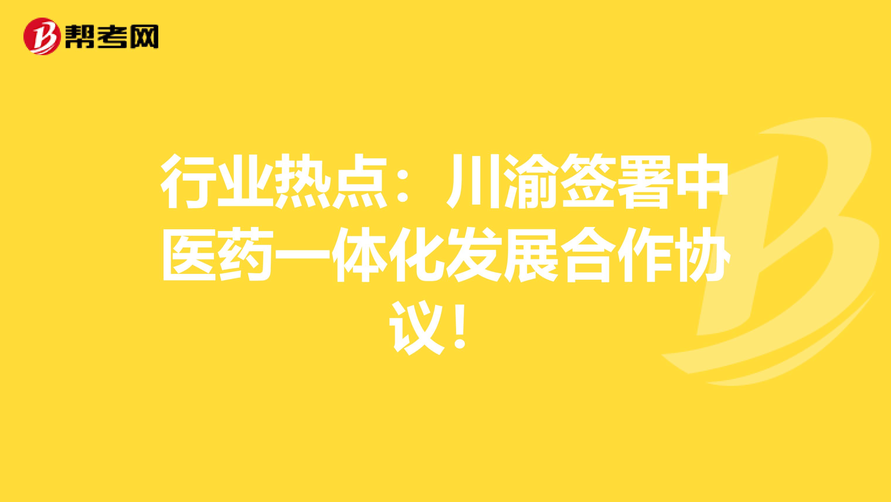 行业热点：川渝签署中医药一体化发展合作协议！