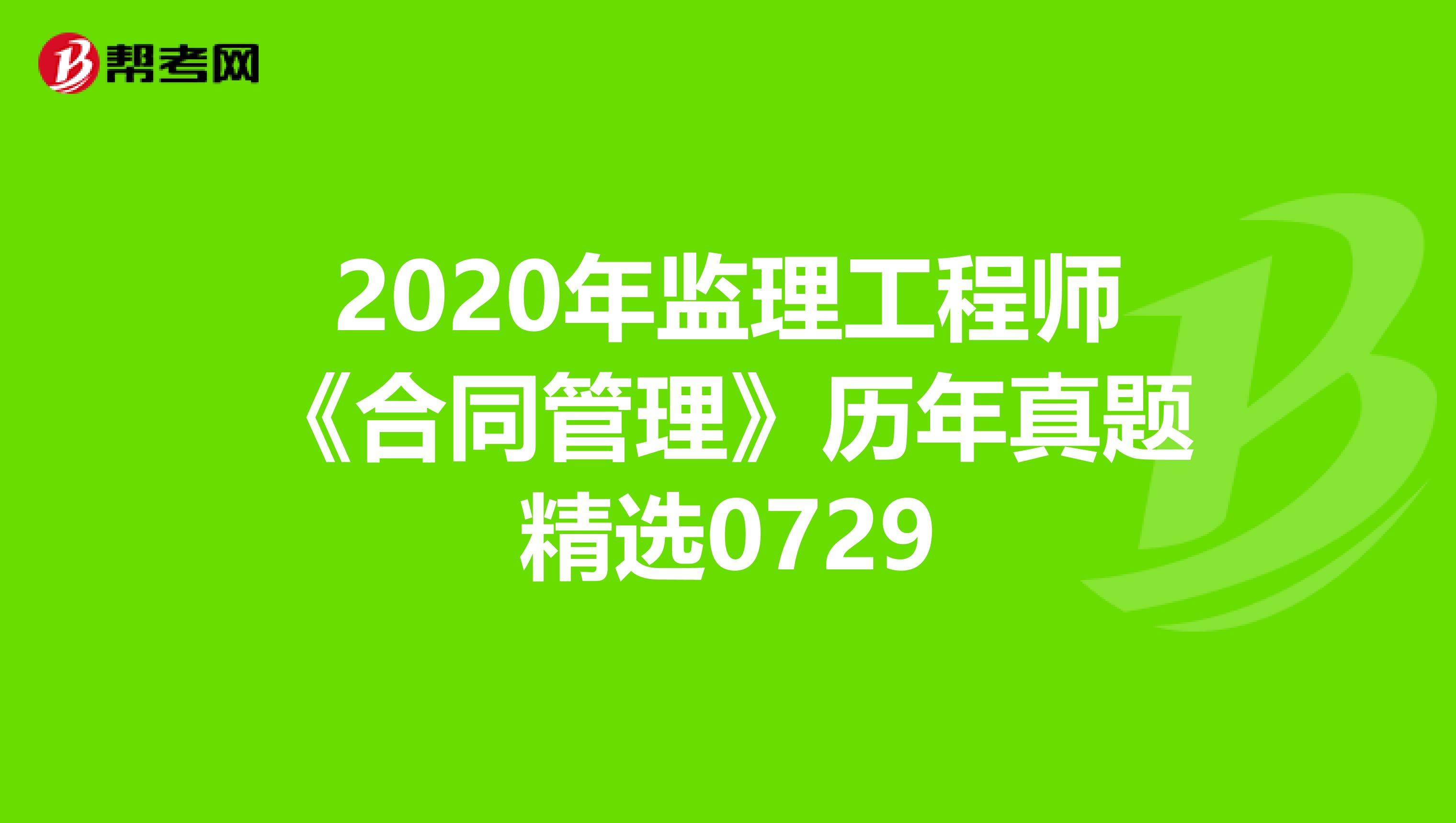 2020年监理工程师《合同管理》历年真题精选0729
